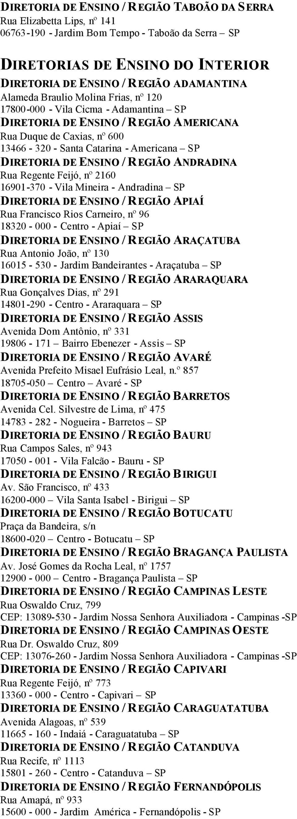 ENSINO / REGIÃO ANDRADINA Rua Regente Feijó, nº 2160 16901-370 - Vila Mineira - Andradina SP DIRETORIA DE ENSINO / REGIÃO APIAÍ Rua Francisco Rios Carneiro, nº 96 18320-000 - Centro - Apiaí SP