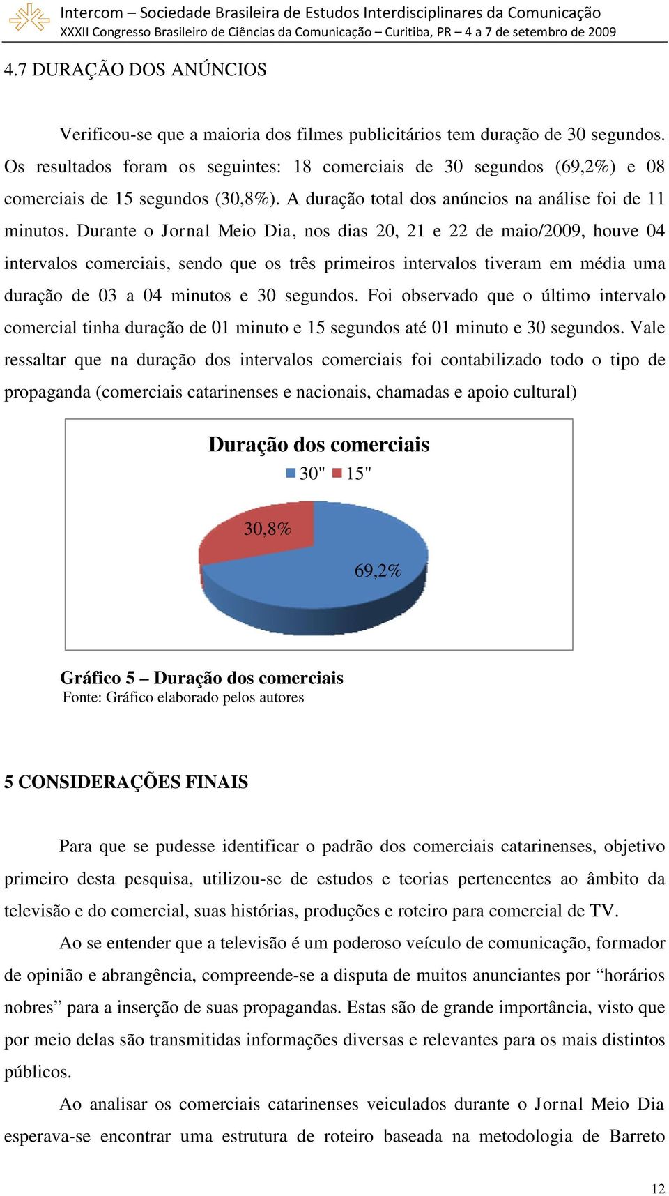 Durante o Jornal Meio Dia, nos dias 20, 21 e 22 de maio/2009, houve 04 intervalos comerciais, sendo que os três primeiros intervalos tiveram em média uma duração de 03 a 04 minutos e 30 segundos.