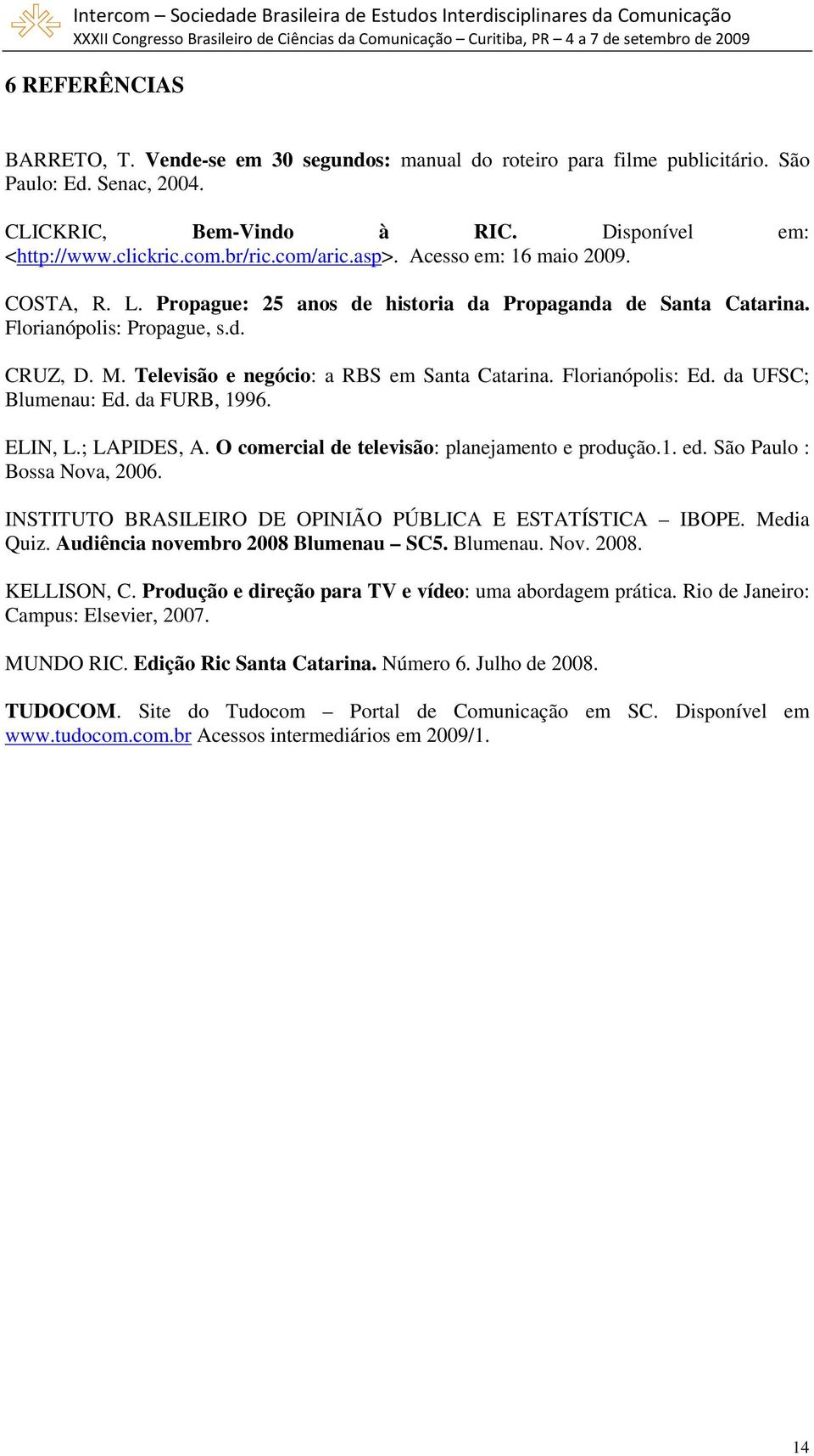 Televisão e negócio: a RBS em Santa Catarina. Florianópolis: Ed. da UFSC; Blumenau: Ed. da FURB, 1996. ELIN, L.; LAPIDES, A. O comercial de televisão: planejamento e produção.1. ed.