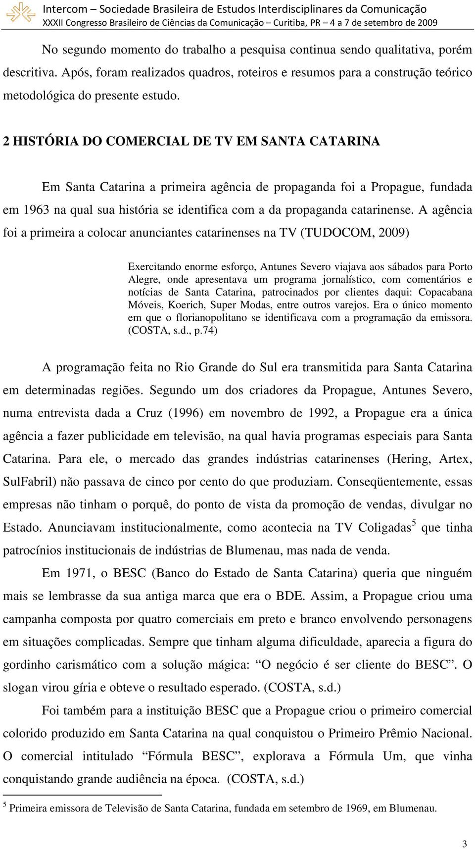 A agência foi a primeira a colocar anunciantes catarinenses na TV (TUDOCOM, 2009) Exercitando enorme esforço, Antunes Severo viajava aos sábados para Porto Alegre, onde apresentava um programa