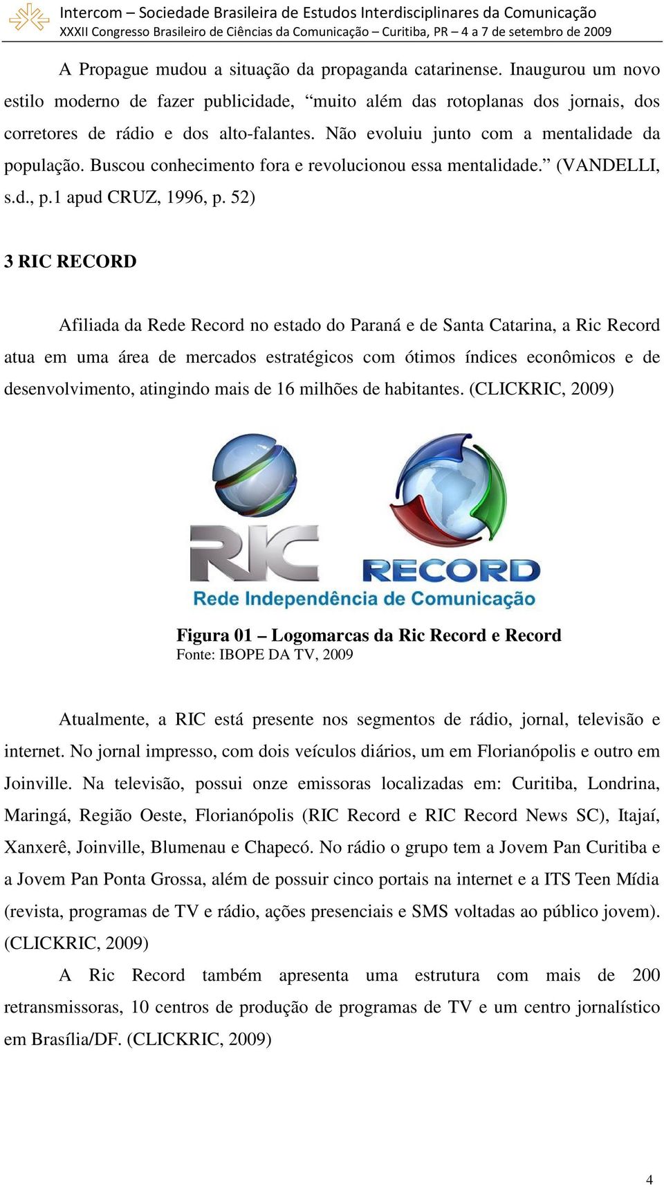 52) 3 RIC RECORD Afiliada da Rede Record no estado do Paraná e de Santa Catarina, a Ric Record atua em uma área de mercados estratégicos com ótimos índices econômicos e de desenvolvimento, atingindo