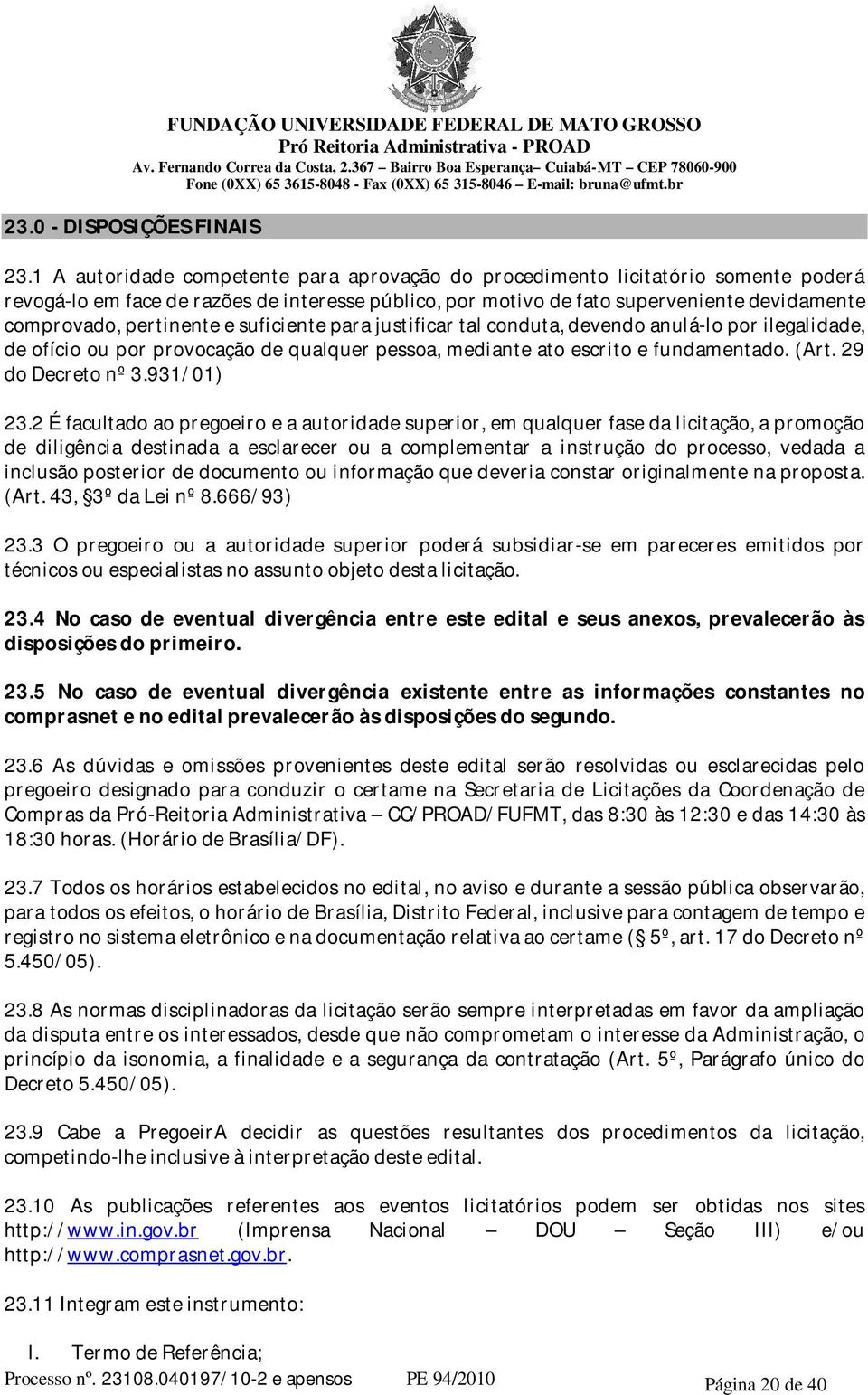 pertinente e suficiente para justificar tal conduta, devendo anulá-lo por ilegalidade, de ofício ou por provocação de qualquer pessoa, mediante ato escrito e fundamentado. (Art. 29 do Decreto nº 3.