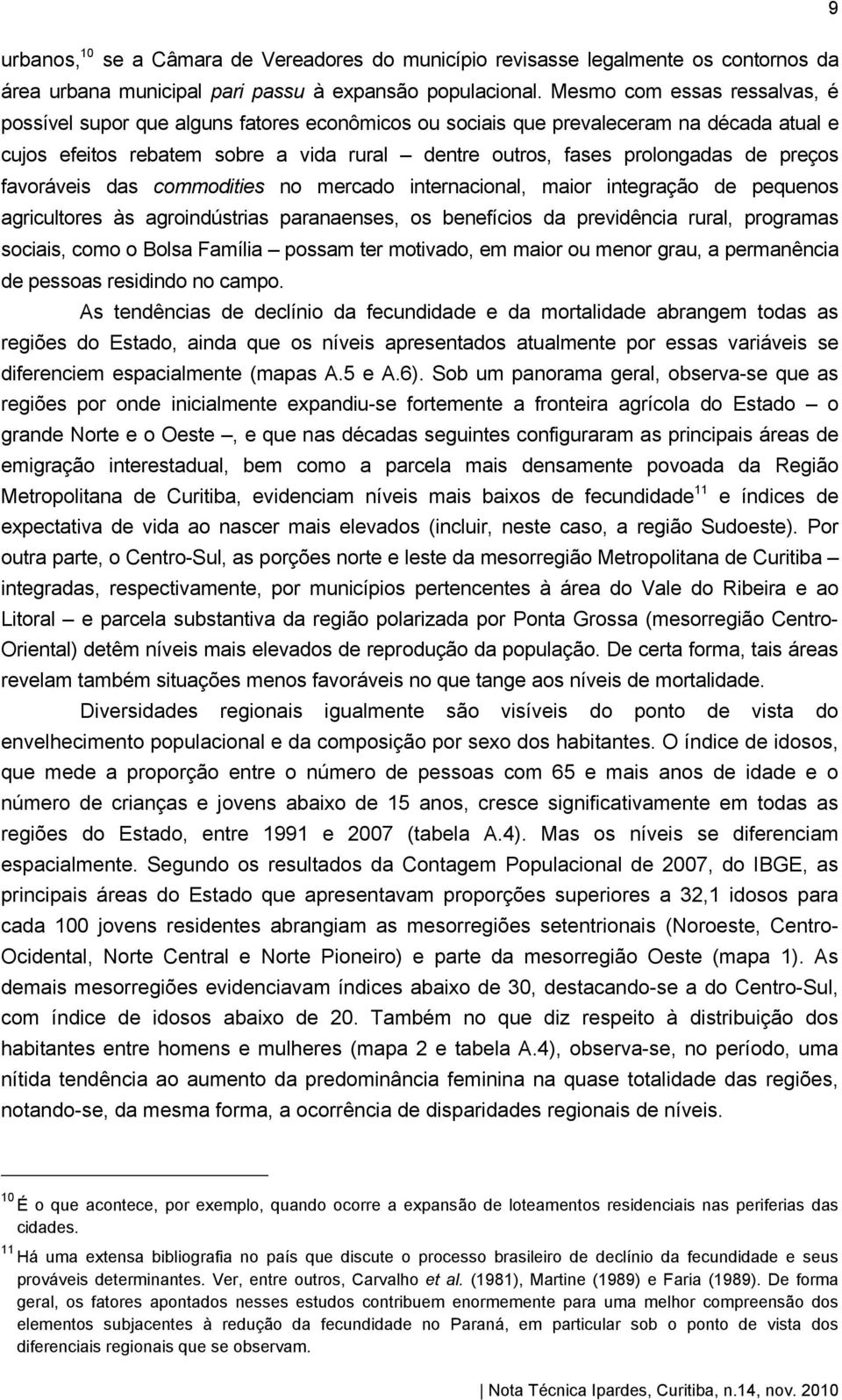 preços favoráveis das commodities no mercado internacional, maior integração de pequenos agricultores às agroindústrias paranaenses, os benefícios da previdência rural, programas sociais, como o