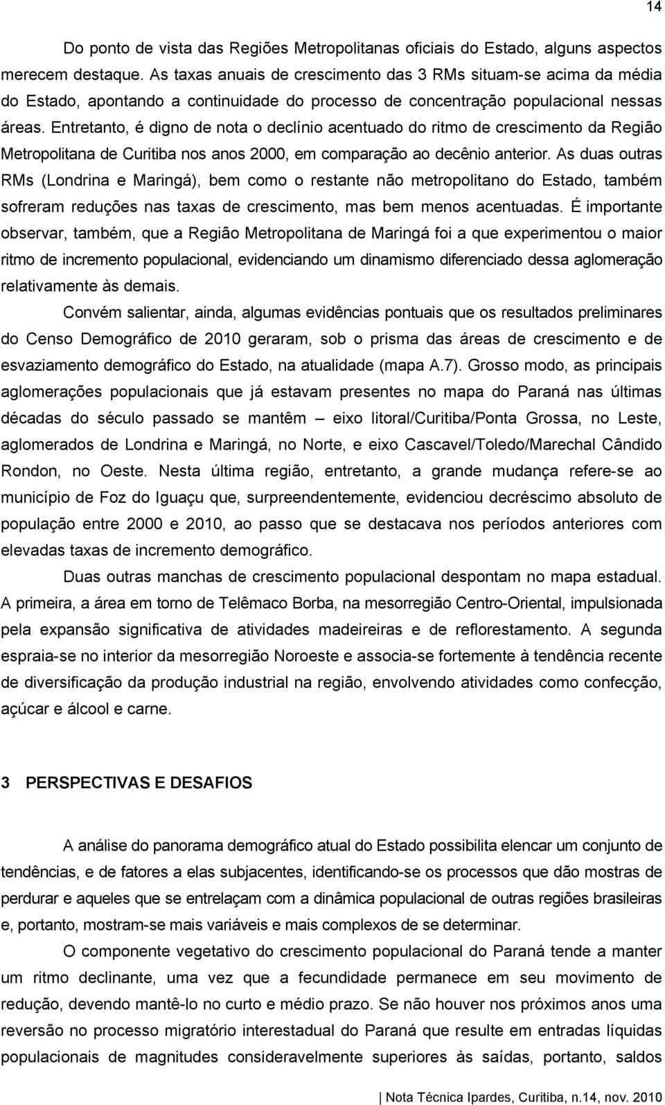 Entretanto, é digno de nota o declínio acentuado do ritmo de crescimento da Região Metropolitana de Curitiba nos anos 2000, em comparação ao decênio anterior.