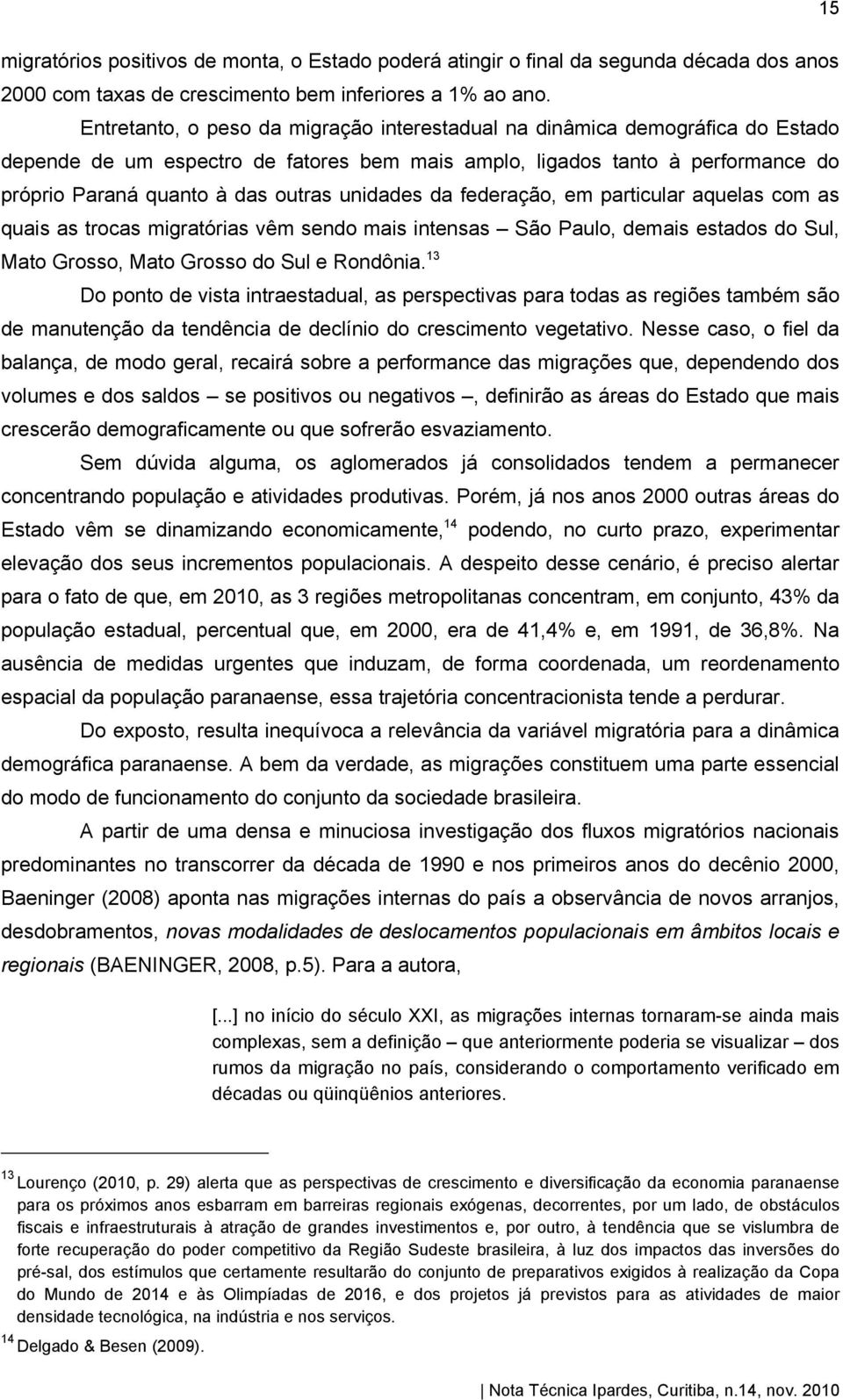 unidades da federação, em particular aquelas com as quais as trocas migratórias vêm sendo mais intensas São Paulo, demais estados do Sul, Mato Grosso, Mato Grosso do Sul e Rondônia.