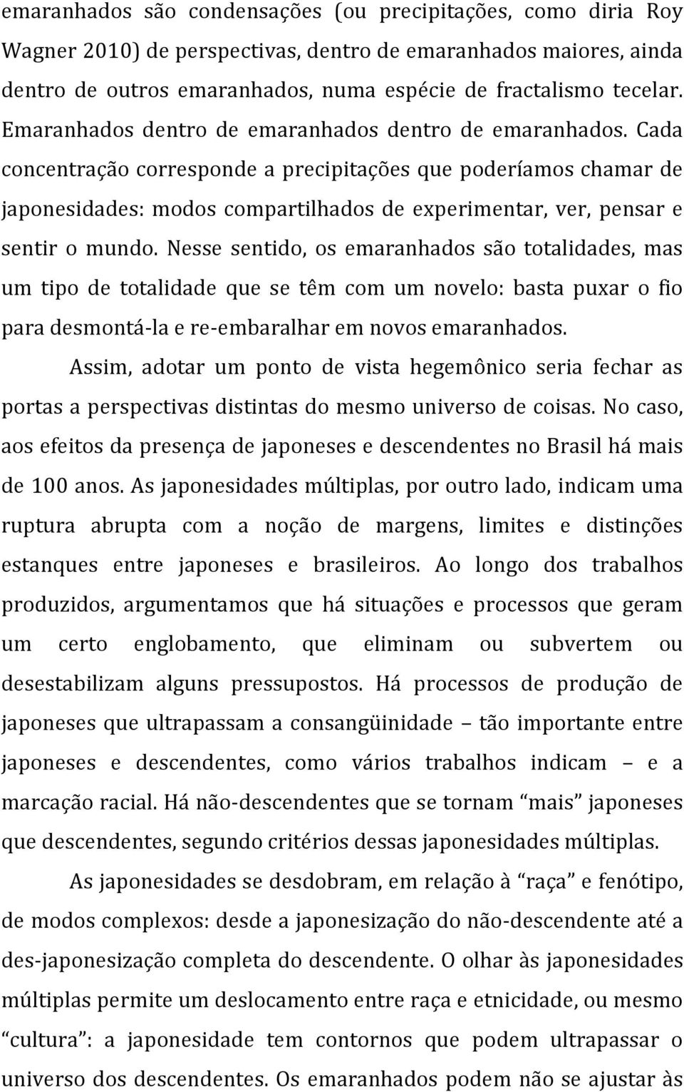 Cada concentração corresponde a precipitações que poderíamos chamar de japonesidades: modos compartilhados de experimentar, ver, pensar e sentir o mundo.