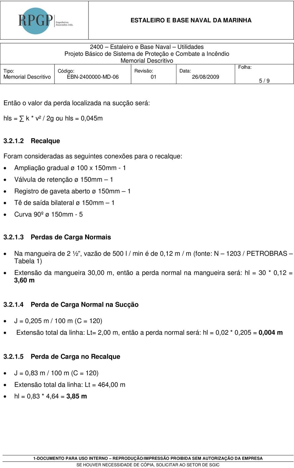 150mm 1 Curva 90º ø 150mm - 5 3.2.1.3 Perdas de Carga Normais Na mangueira de 2 ½, vazão de 500 l / min é de 0,12 m / m (fonte: N 1203 / PETROBRAS Tabela 1) Extensão da mangueira 30,00 m, então a