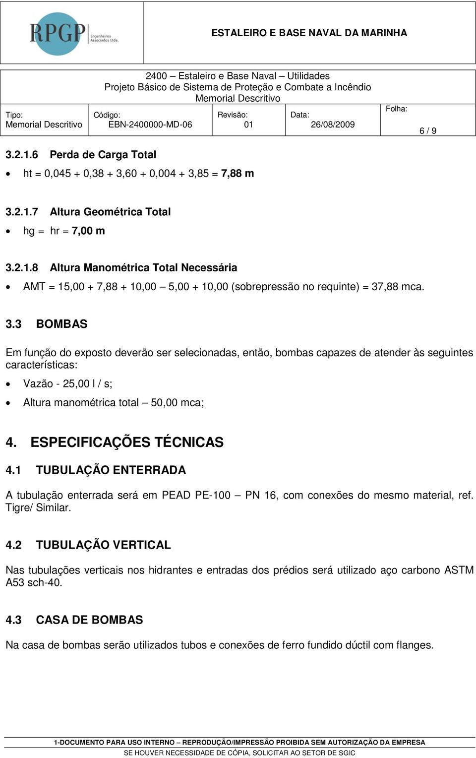 ESPECIFICAÇÕES TÉCNICAS 4.1 TUBULAÇÃO ENTERRADA A tubulação enterrada será em PEAD PE-100 PN 16, com conexões do mesmo material, ref. Tigre/ Similar. 4.2 TUBULAÇÃO VERTICAL Nas tubulações verticais nos hidrantes e entradas dos prédios será utilizado aço carbono ASTM A53 sch-40.