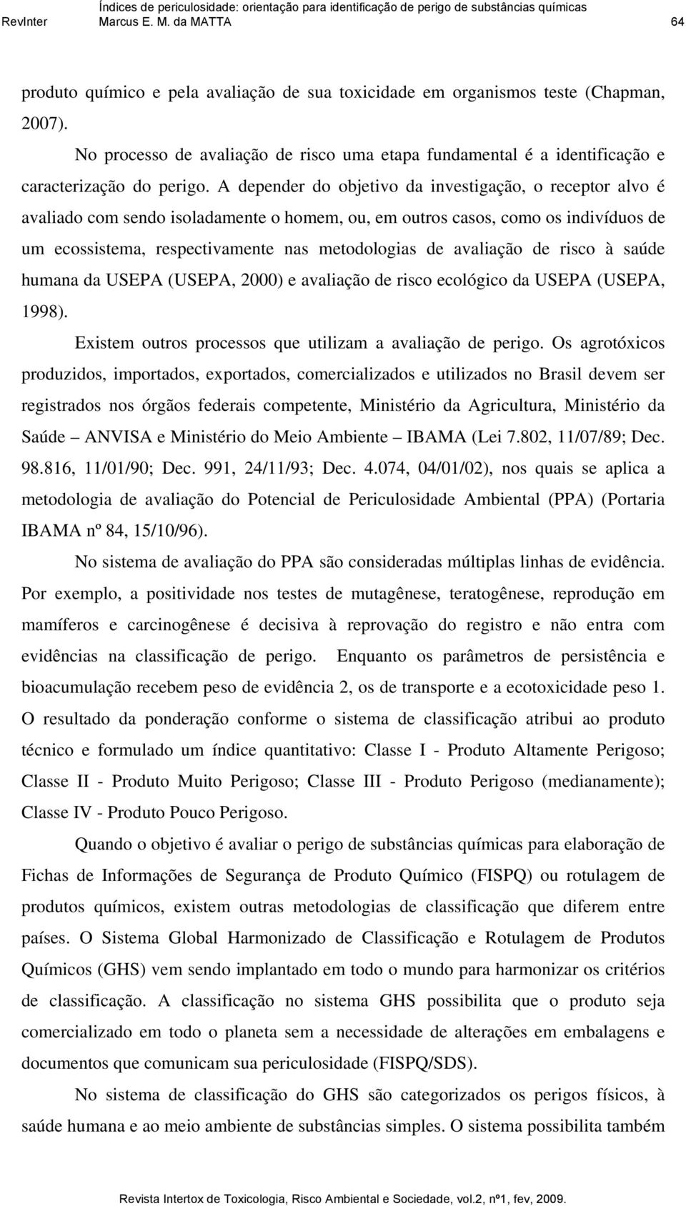 A depender do objetivo da investigação, o receptor alvo é avaliado com sendo isoladamente o homem, ou, em outros casos, como os indivíduos de um ecossistema, respectivamente nas metodologias de