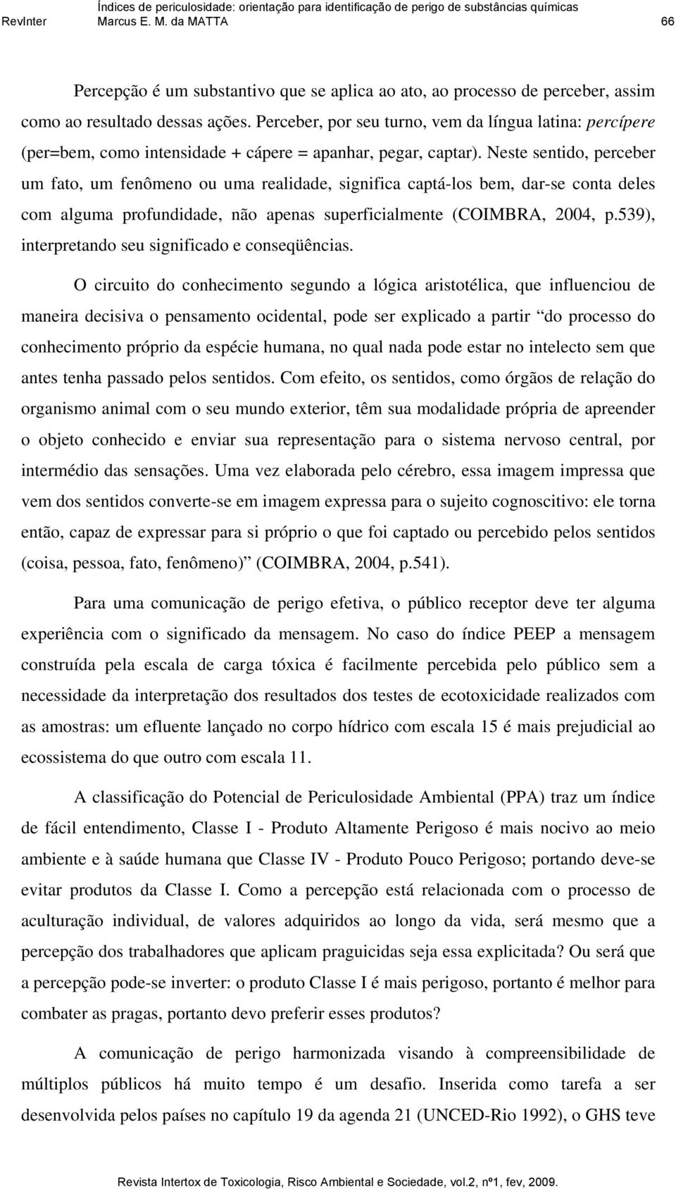 Neste sentido, perceber um fato, um fenômeno ou uma realidade, significa captá-los bem, dar-se conta deles com alguma profundidade, não apenas superficialmente (COIMBRA, 2004, p.