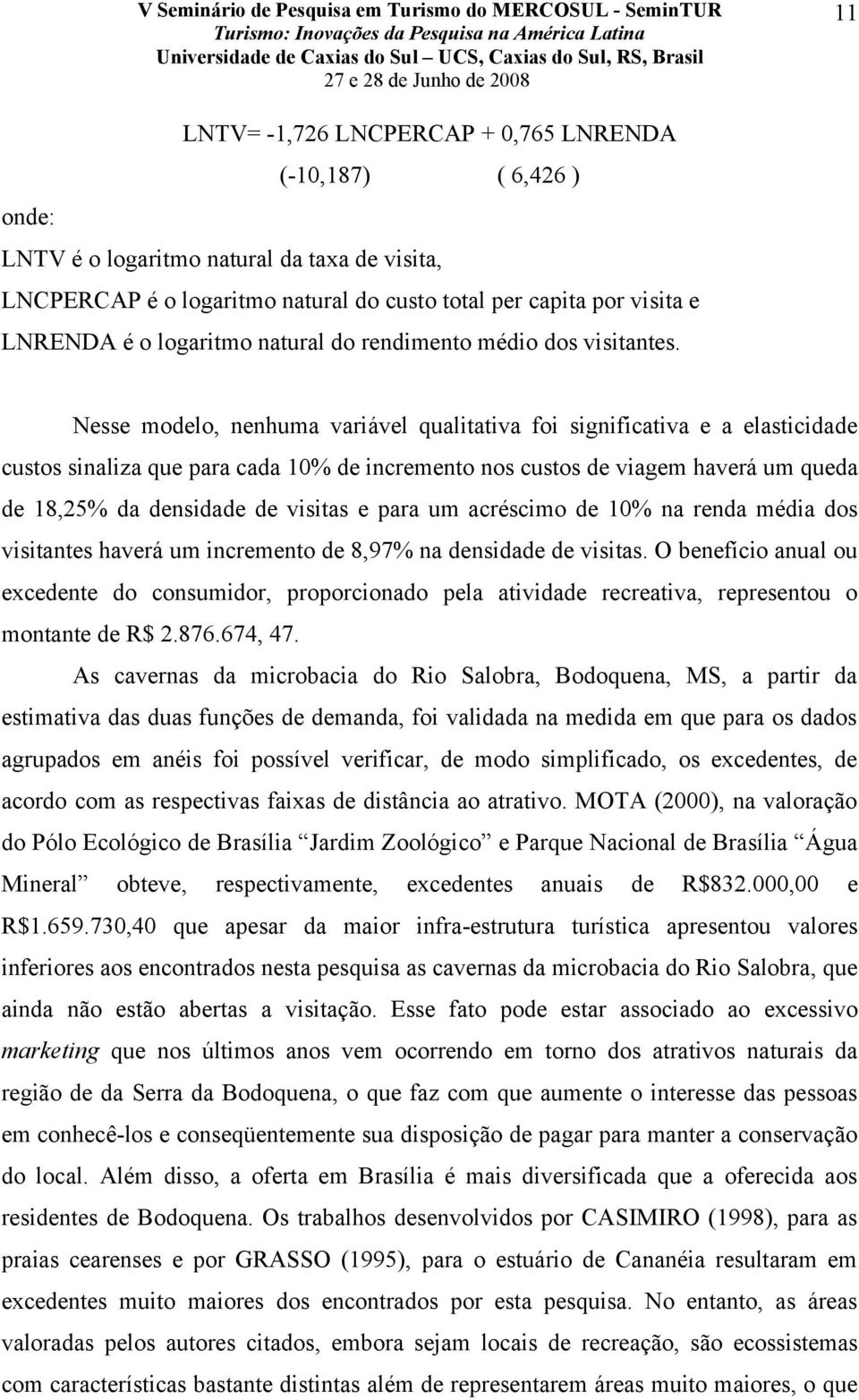 Nesse modelo, nenhuma variável qualitativa foi significativa e a elasticidade custos sinaliza que para cada 10% de incremento nos custos de viagem haverá um queda de 18,25% da densidade de visitas e