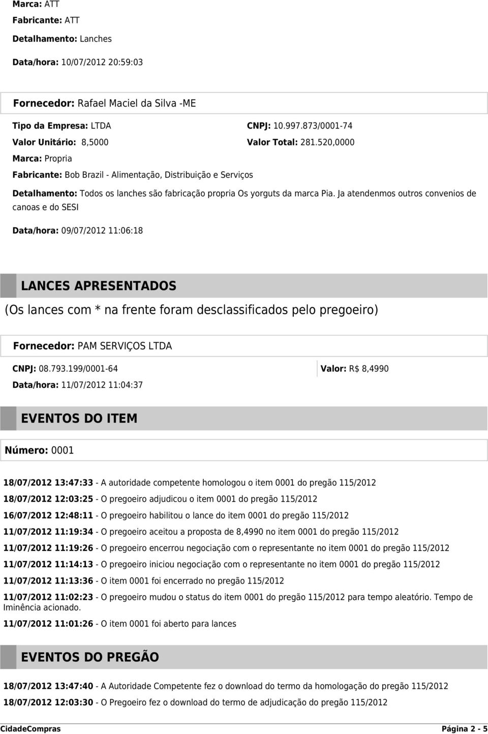 Ja atendenmos outros convenios de canoas e do SESI Data/hora: 09/07/2012 11:06:18 LANCES APRESENTADOS (Os lances com * na frente foram desclassificados pelo pregoeiro) Fornecedor: PAM SERVIÇOS LTDA