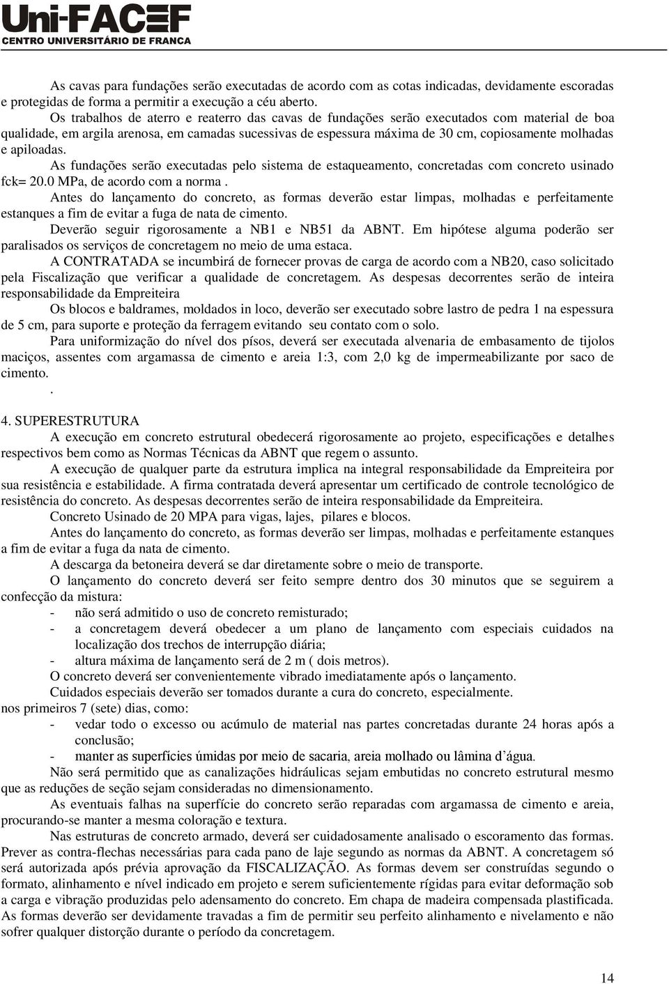 apiloadas. As fundações serão executadas pelo sistema de estaqueamento, concretadas com concreto usinado fck= 20.0 MPa, de acordo com a norma.