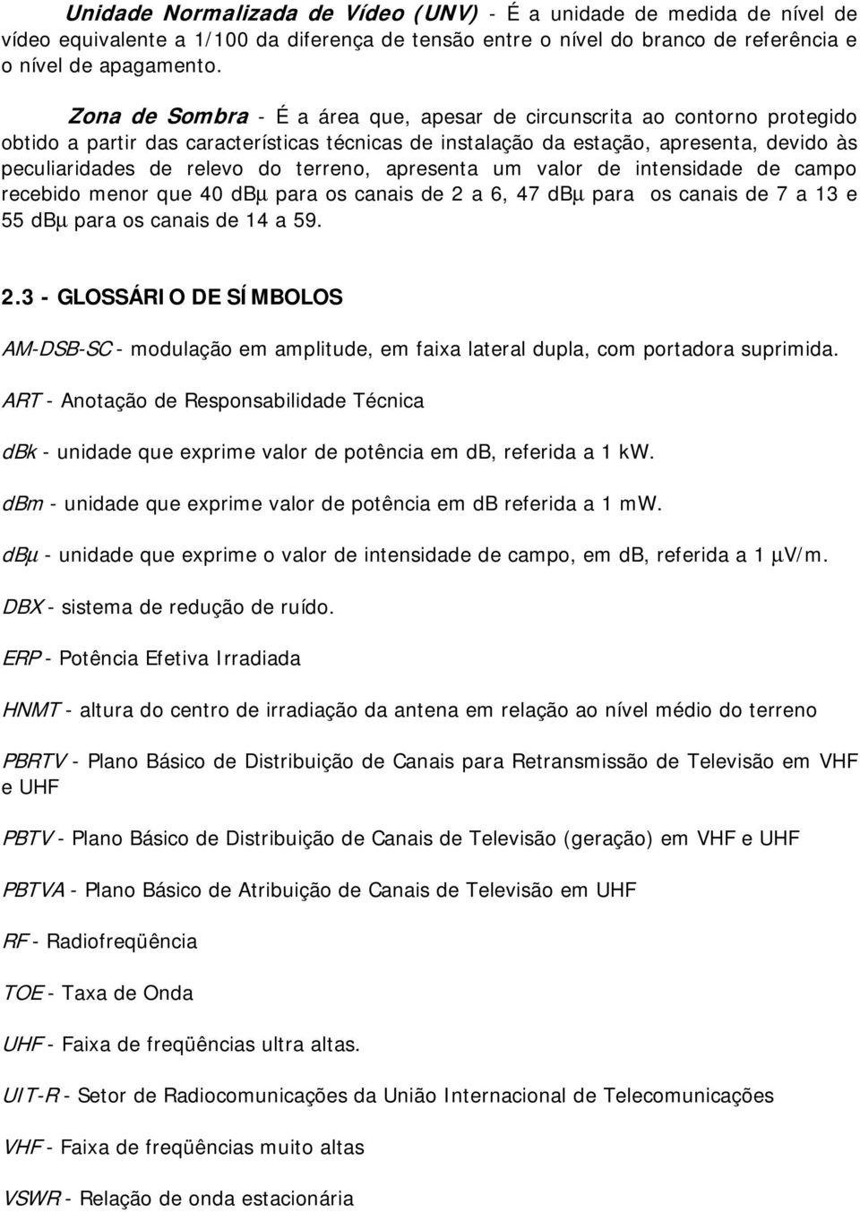 um valr de intensidade de camp recebid menr que 40 dbµ para s canais de 2 a 6, 47 dbµ para s canais de 7 a 13 e 55 dbµ para s canais de 14 a 59. 2.3 - GLOSSÁRIO DE SÍMBOLOS AM-DSB-SC - mdulaçã em amplitude, em faixa lateral dupla, cm prtadra suprimida.