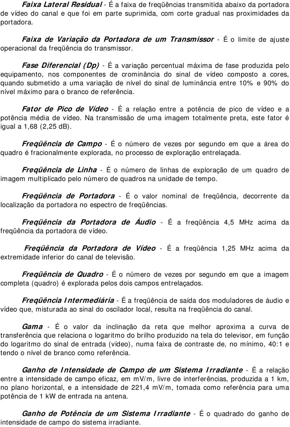 Fase Diferencial (Dp) - É a variaçã percentual máxima de fase prduzida pel equipament, ns cmpnentes de crminância d sinal de víde cmpst a cres, quand submetid a uma variaçã de nível d sinal de