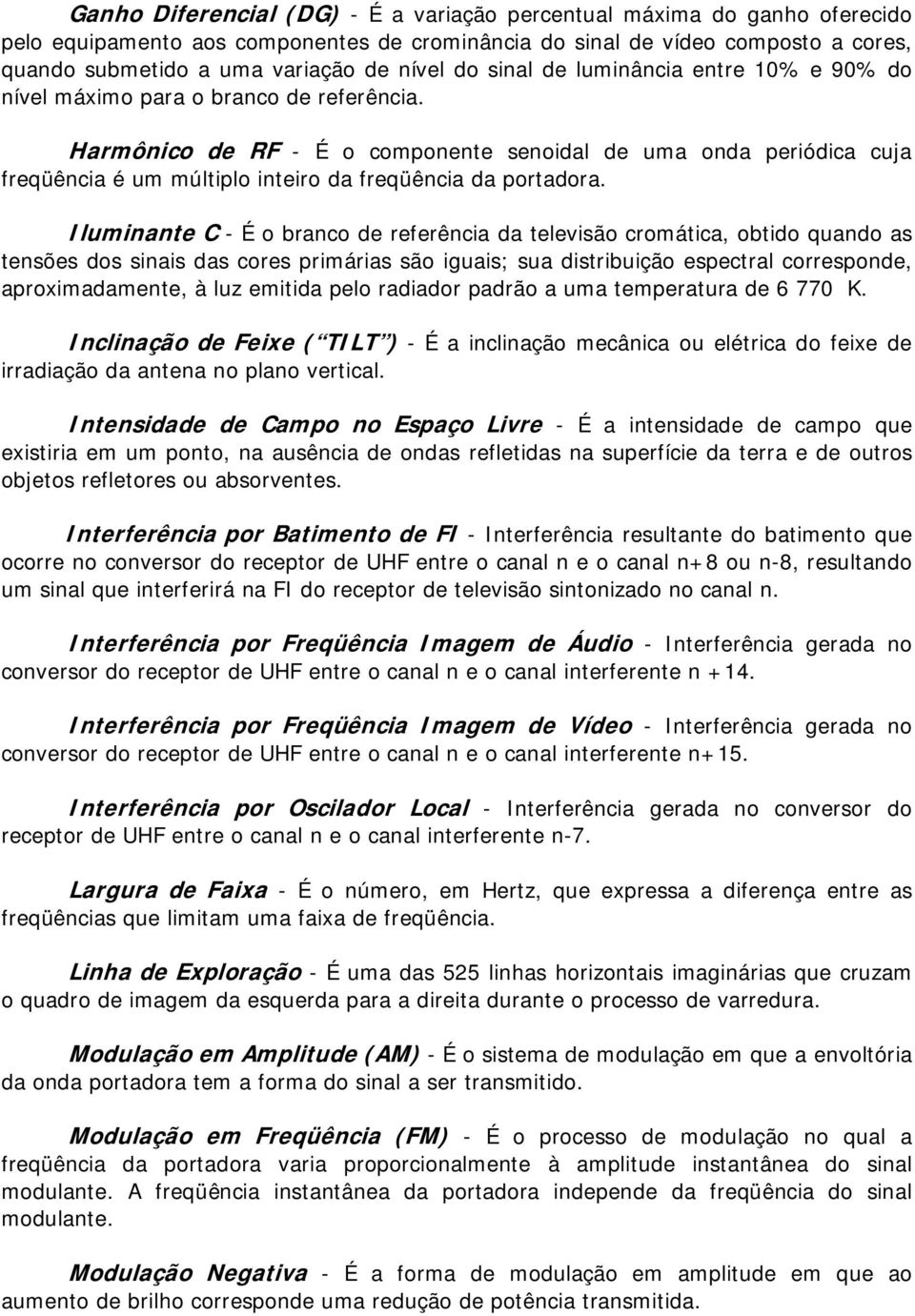 Iluminante C - É branc de referência da televisã crmática, btid quand as tensões ds sinais das cres primárias sã iguais; sua distribuiçã espectral crrespnde, aprximadamente, à luz emitida pel radiadr