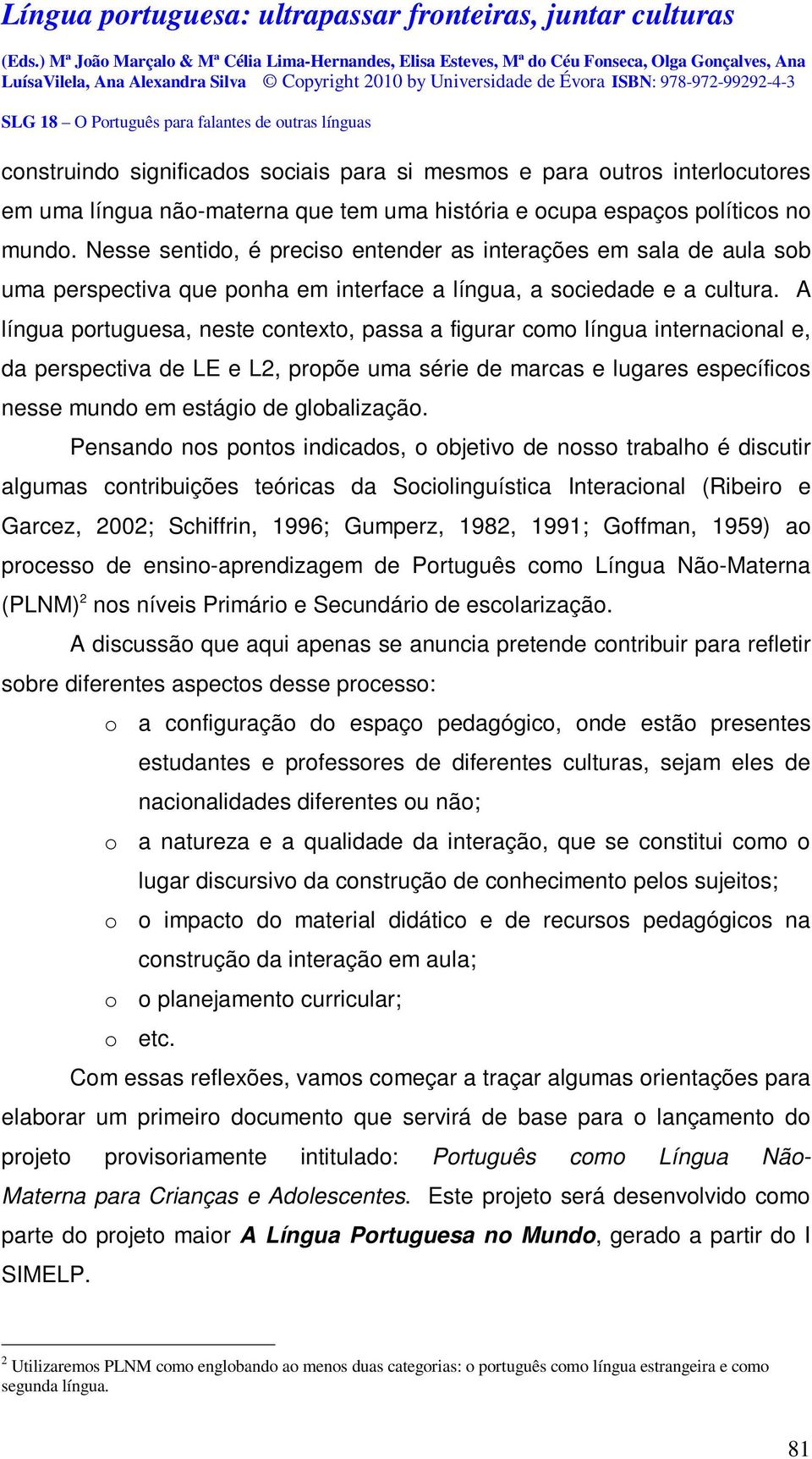 A língua portuguesa, neste contexto, passa a figurar como língua internacional e, da perspectiva de LE e L2, propõe uma série de marcas e lugares específicos nesse mundo em estágio de globalização.