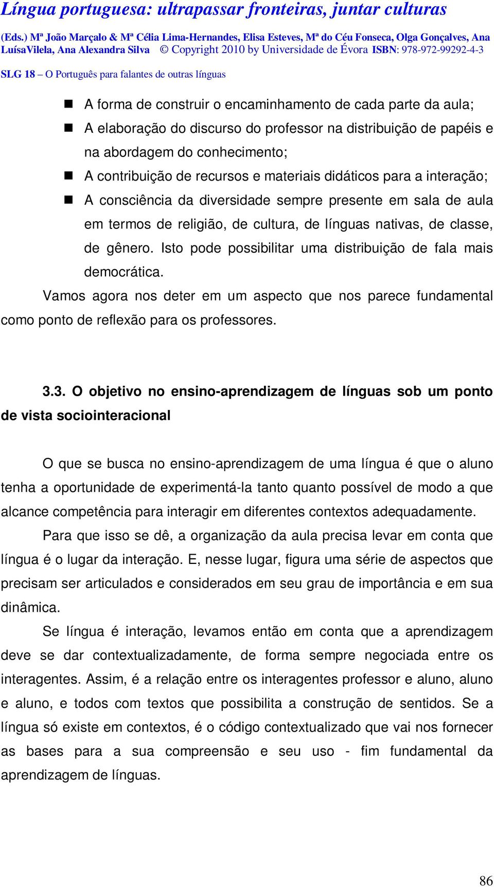 Isto pode possibilitar uma distribuição de fala mais democrática. Vamos agora nos deter em um aspecto que nos parece fundamental como ponto de reflexão para os professores. 3.