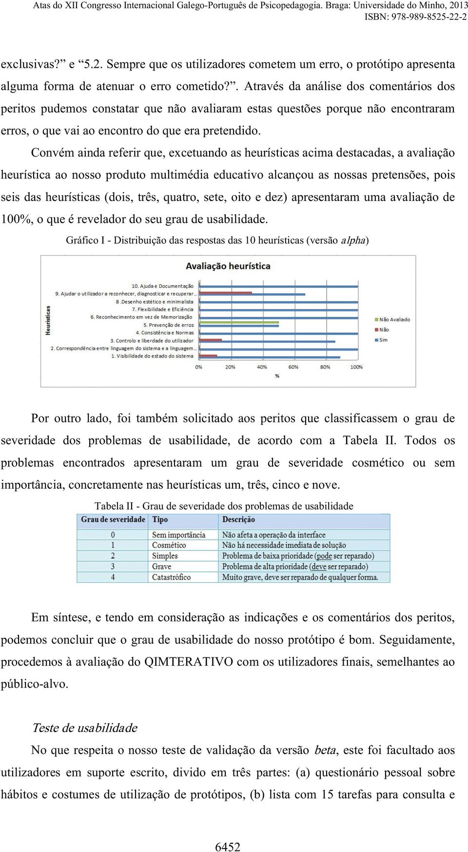 Convém ainda referir que, excetuando as heurísticas acima destacadas, a avaliação heurística ao nosso produto multimédia educativo alcançou as nossas pretensões, pois seis das heurísticas (dois,