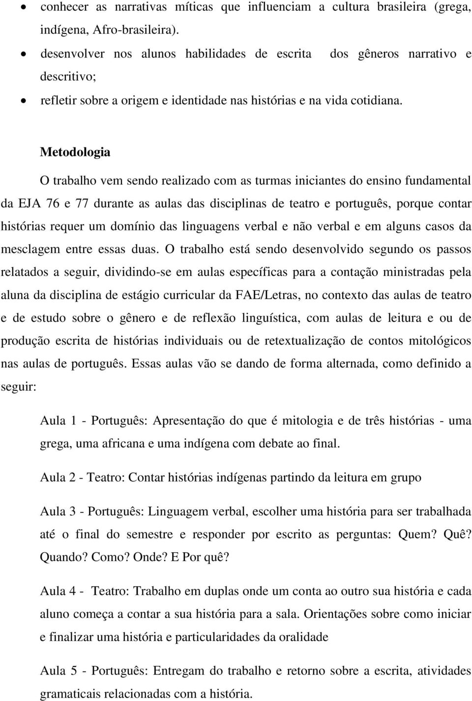 Metodologia O trabalho vem sendo realizado com as turmas iniciantes do ensino fundamental da EJA 76 e 77 durante as aulas das disciplinas de teatro e português, porque contar histórias requer um