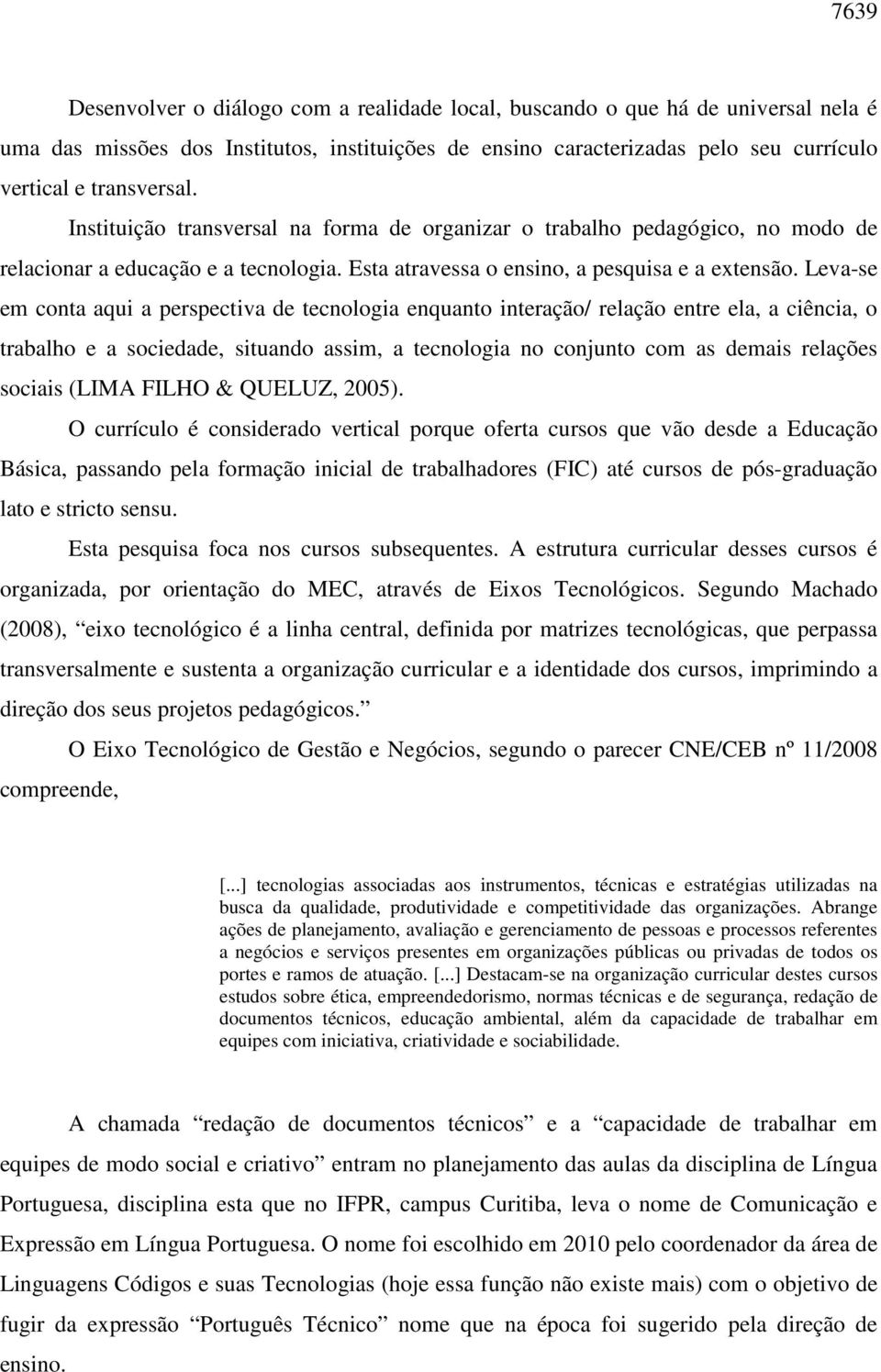 Leva-se em conta aqui a perspectiva de tecnologia enquanto interação/ relação entre ela, a ciência, o trabalho e a sociedade, situando assim, a tecnologia no conjunto com as demais relações sociais