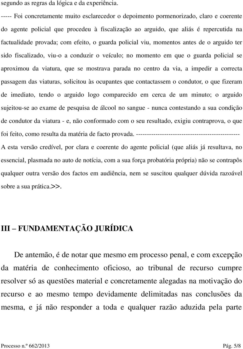 efeito, o guarda policial viu, momentos antes de o arguido ter sido fiscalizado, viu-o a conduzir o veículo; no momento em que o guarda policial se aproximou da viatura, que se mostrava parada no