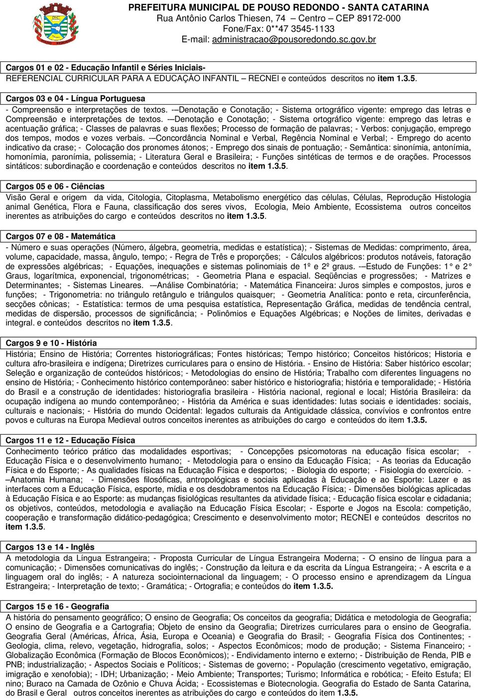 - Denotação e Conotação; - Sistema ortográfico vigente: emprego das letras e acentuação gráfica; - Classes de palavras e suas flexões; Processo de formação de palavras; - Verbos: conjugação, emprego