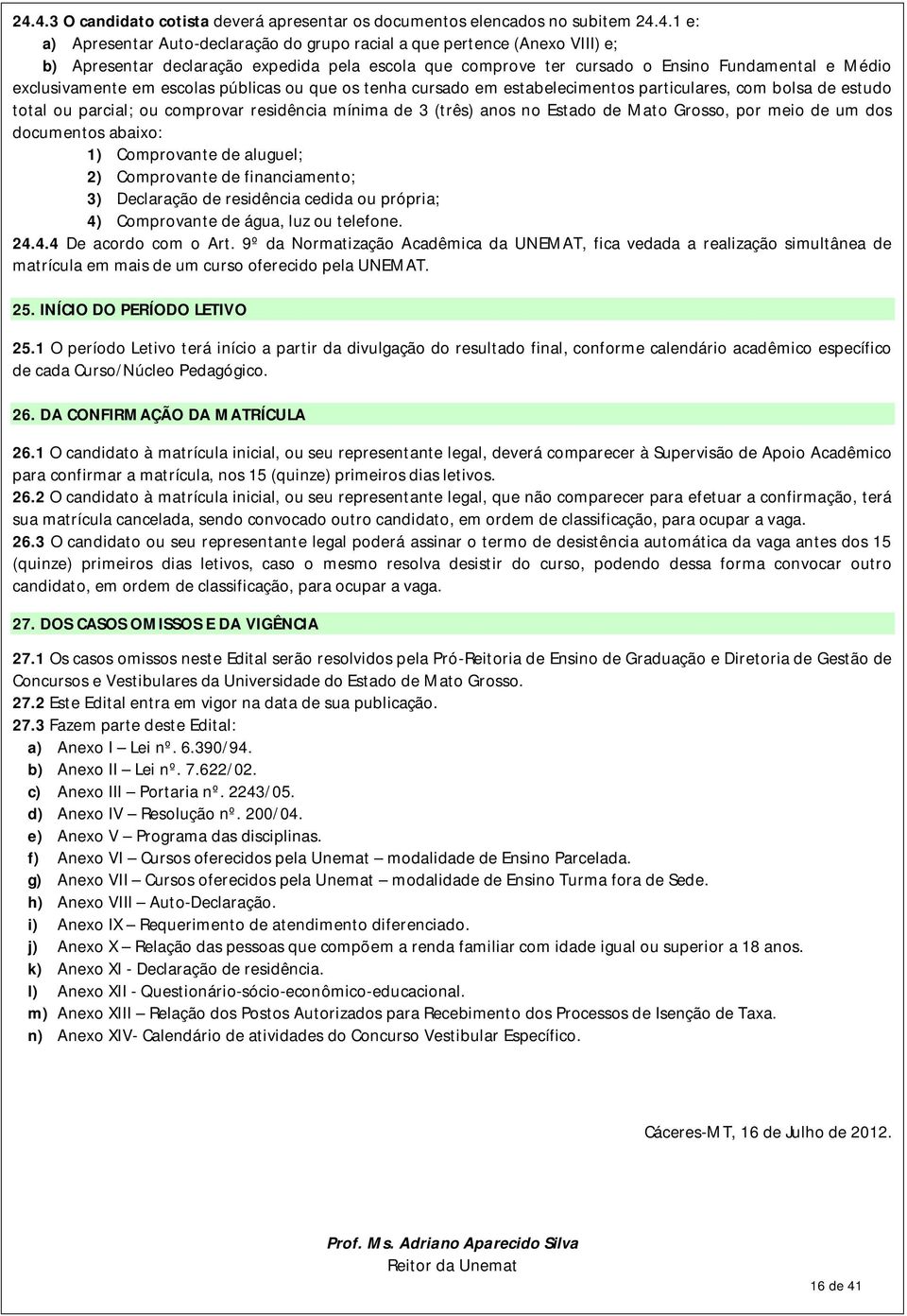 parcial; ou comprovar residência mínima de 3 (três) anos no Estado de Mato Grosso, por meio de um dos documentos abaixo: 1) Comprovante de aluguel; 2) Comprovante de financiamento; 3) Declaração de