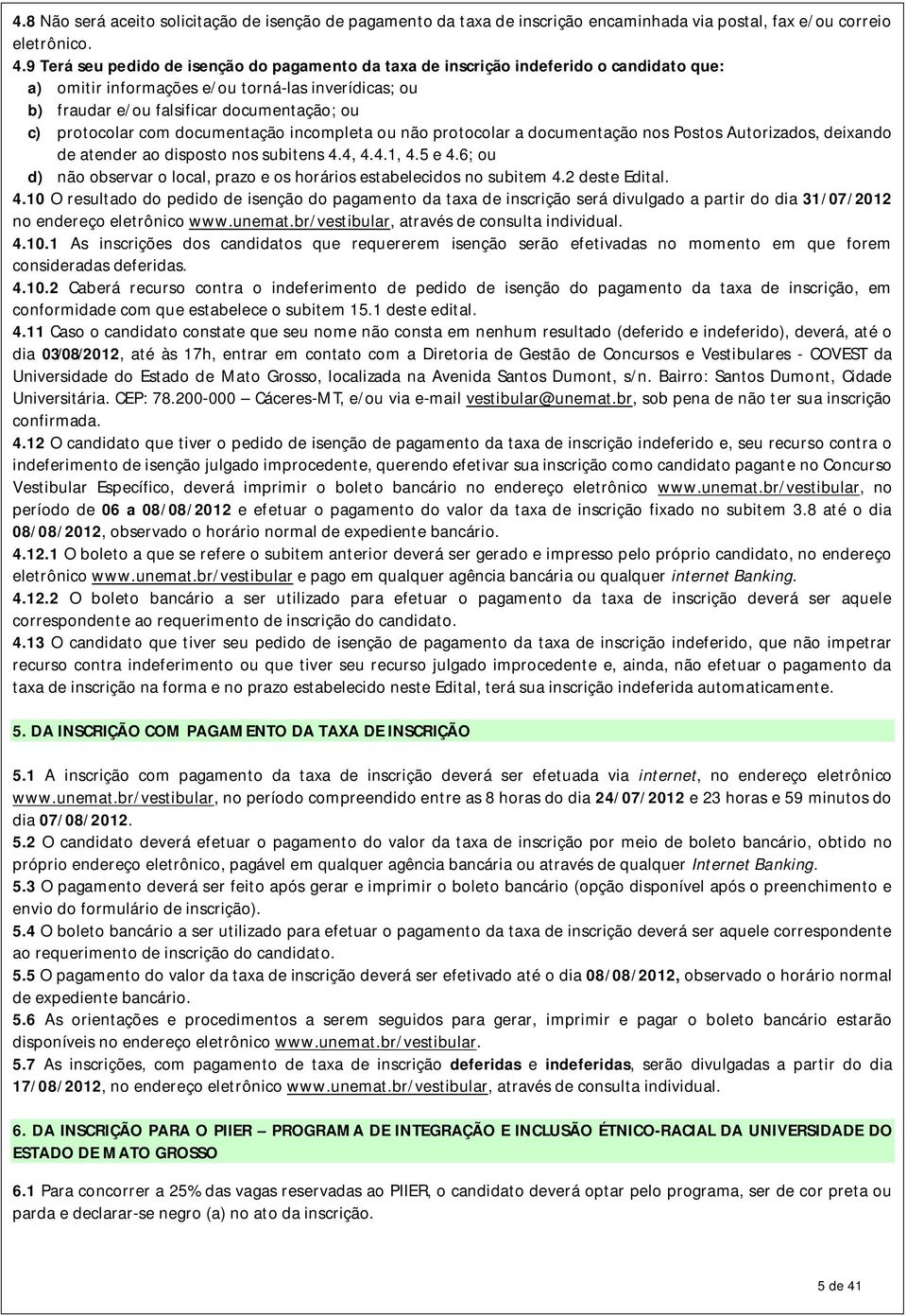 protocolar com documentação incompleta ou não protocolar a documentação nos Postos Autorizados, deixando de atender ao disposto nos subitens 4.4, 4.4.1, 4.5 e 4.