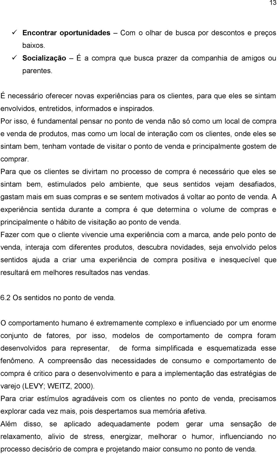 Por isso, é fundamental pensar no ponto de venda não só como um local de compra e venda de produtos, mas como um local de interação com os clientes, onde eles se sintam bem, tenham vontade de visitar