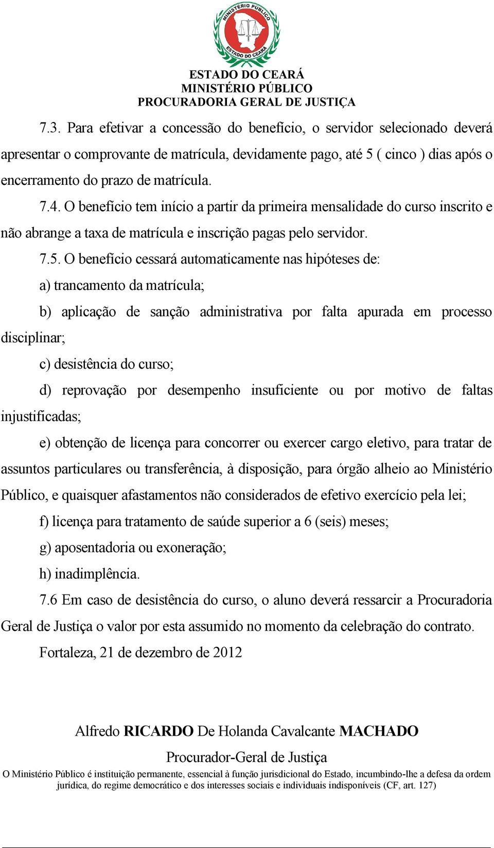 O benefício cessará automaticamente nas hipóteses de: a) trancamento da matrícula; b) aplicação de sanção administrativa por falta apurada em processo c) desistência do curso; d) reprovação por