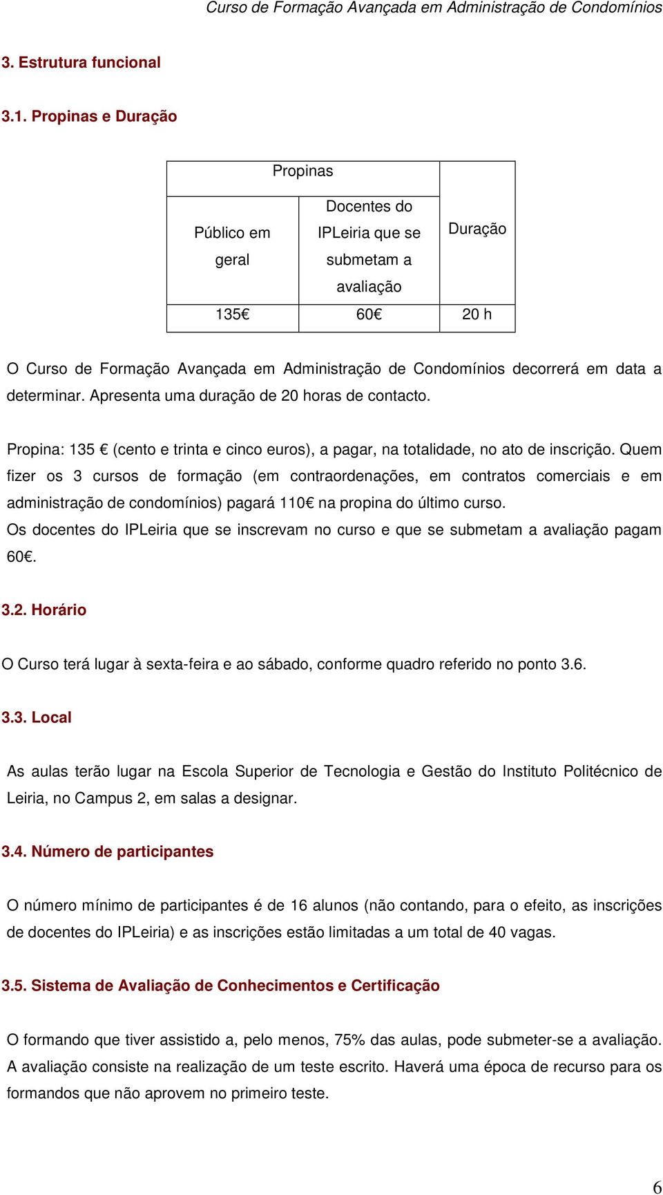 determinar. Apresenta uma duração de 20 horas de contacto. Propina: 135 (cento e trinta e cinco euros), a pagar, na totalidade, no ato de inscrição.