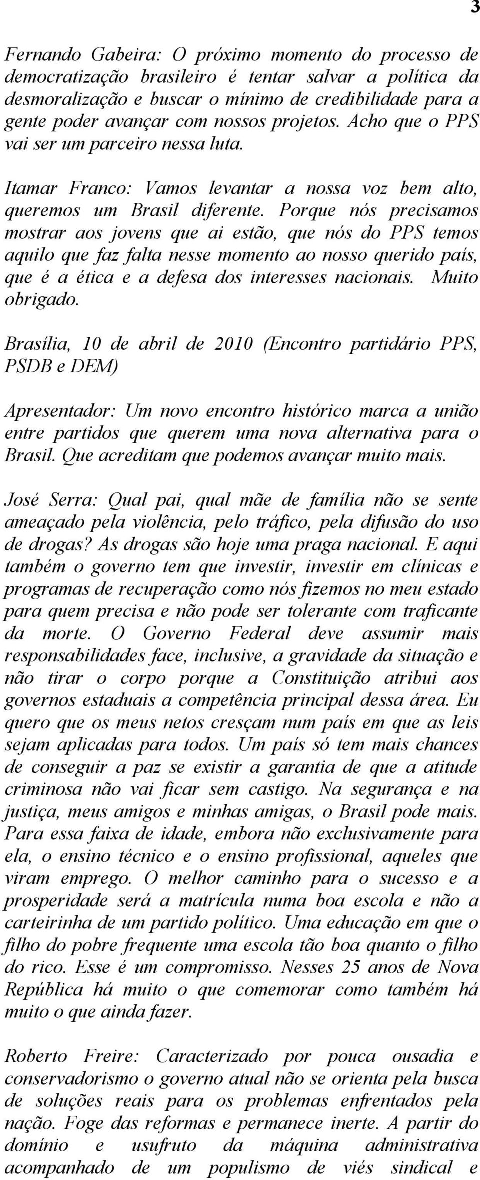 Porque nós precisamos mostrar aos jovens que ai estão, que nós do PPS temos aquilo que faz falta nesse momento ao nosso querido país, que é a ética e a defesa dos interesses nacionais. Muito obrigado.