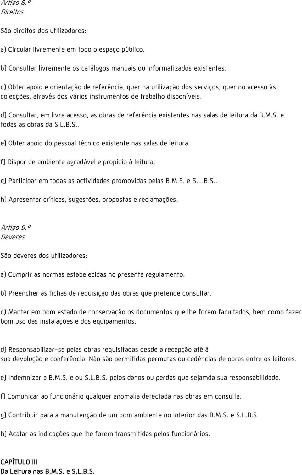 d) Consultar, em livre acesso, as obras de referência existentes nas salas de leitura da B.M.S. e todas as obras da S.L.B.S.. e) Obter apoio do pessoal técnico existente nas salas de leitura.