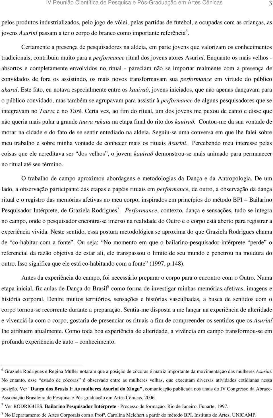 Certamente a presença de pesquisadores na aldeia, em parte jovens que valorizam os conhecimentos tradicionais, contribuiu muito para a performance ritual dos jovens atores Asuriní.