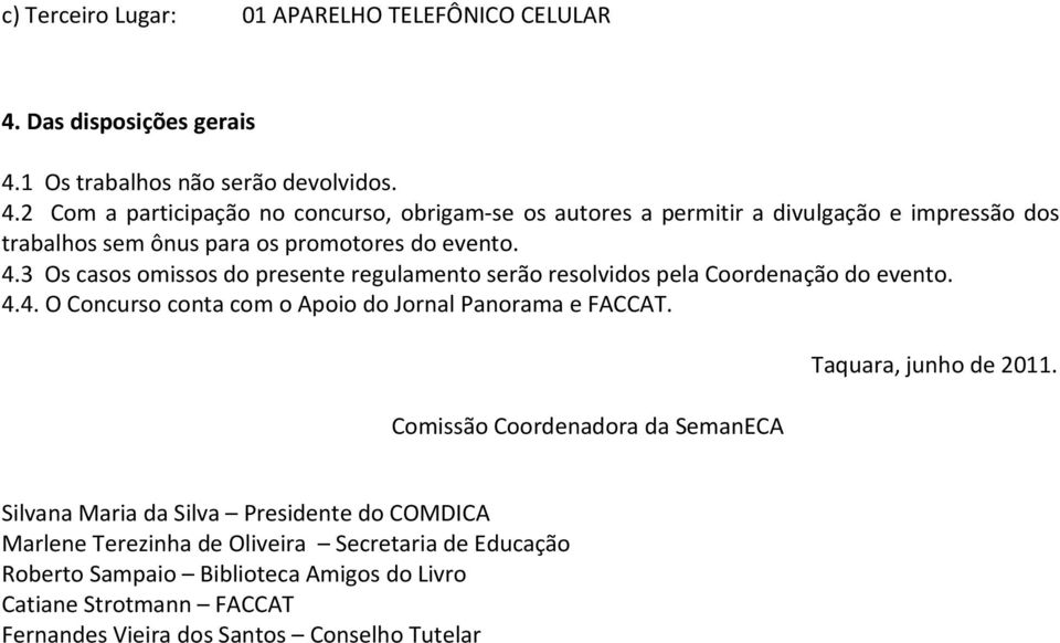 4.3 Os casos omissos do presente regulamento serão resolvidos pela Coordenação do evento. 4.4. O Concurso conta com o Apoio do Jornal Panorama e FACCAT.