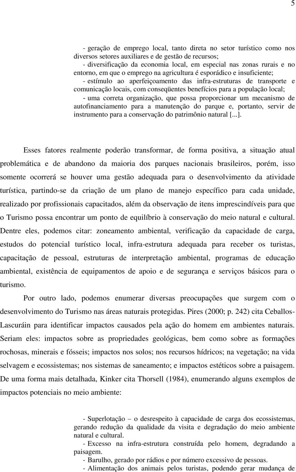 população local; - uma correta organização, que possa proporcionar um mecanismo de autofinanciamento para a manutenção do parque e, portanto, servir de instrumento para a conservação do patrimônio