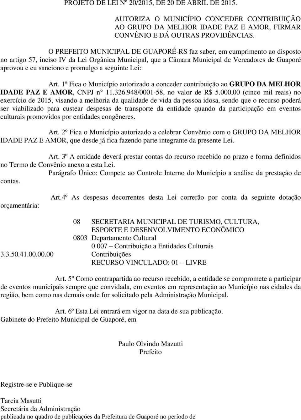 promulgo a seguinte Lei: Art. 1º Fica o Município autorizado a conceder contribuição ao GRUPO DA MELHOR IDADE PAZ E AMOR, CNPJ n 11.326.948/0001-58, no valor de R$ 5.