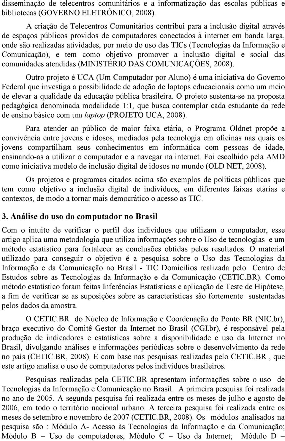 meio do uso das TICs (Tecnologias da Informação e Comunicação), e tem como objetivo promover a inclusão digital e social das comunidades atendidas (MINISTÉRIO DAS COMUNICAÇÕES, 2008).