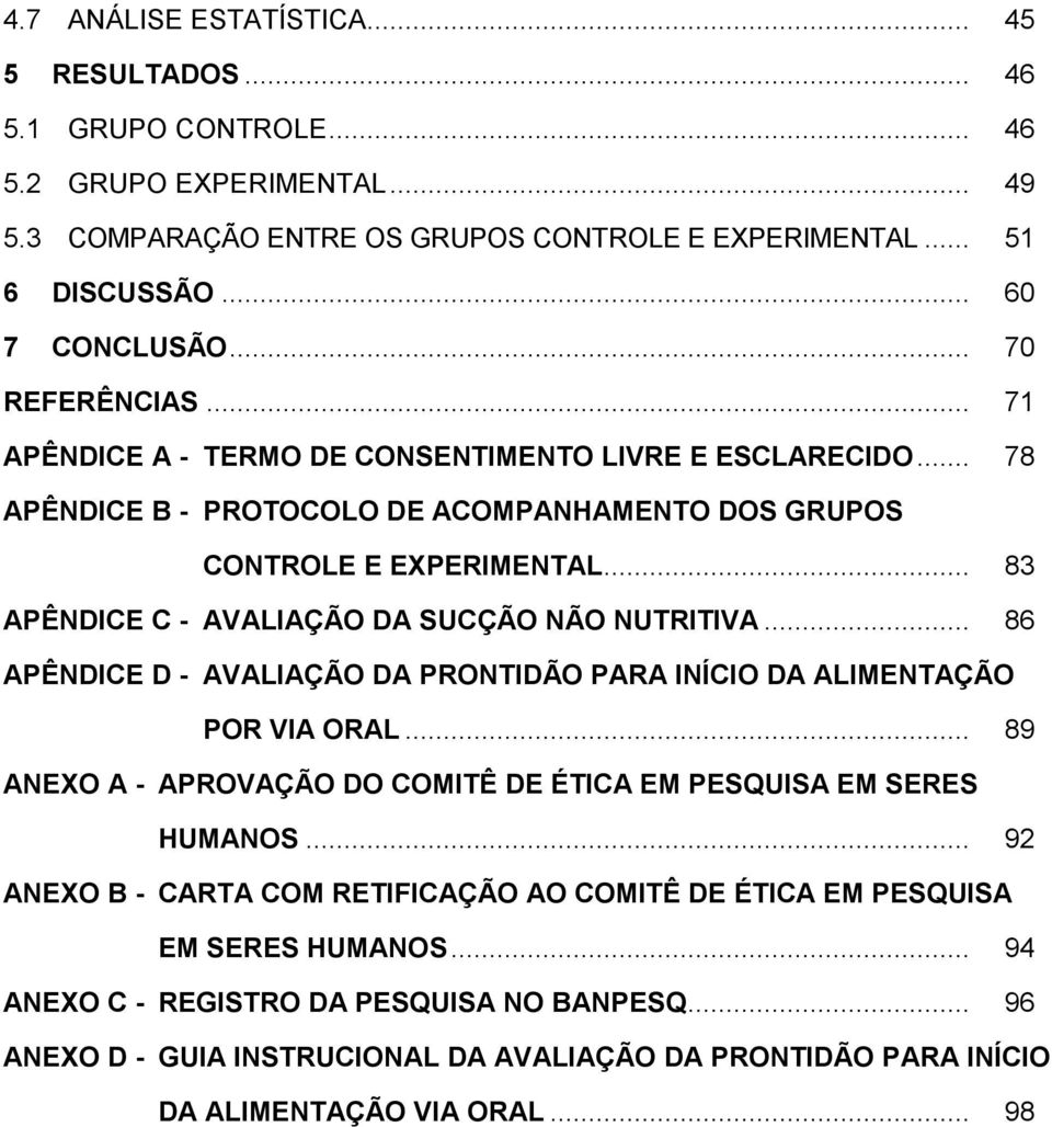 .. 83 APÊNDICE C - AVALIAÇÃO DA SUCÇÃO NÃO NUTRITIVA... 86 APÊNDICE D - AVALIAÇÃO DA PRONTIDÃO PARA INÍCIO DA ALIMENTAÇÃO POR VIA ORAL.