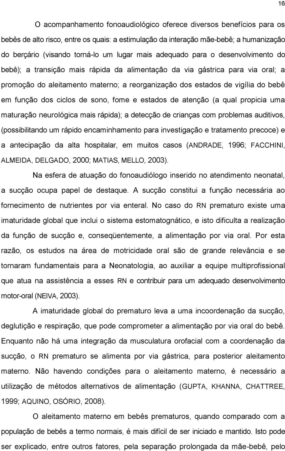 em função dos ciclos de sono, fome e estados de atenção (a qual propicia uma maturação neurológica mais rápida); a detecção de crianças com problemas auditivos, (possibilitando um rápido