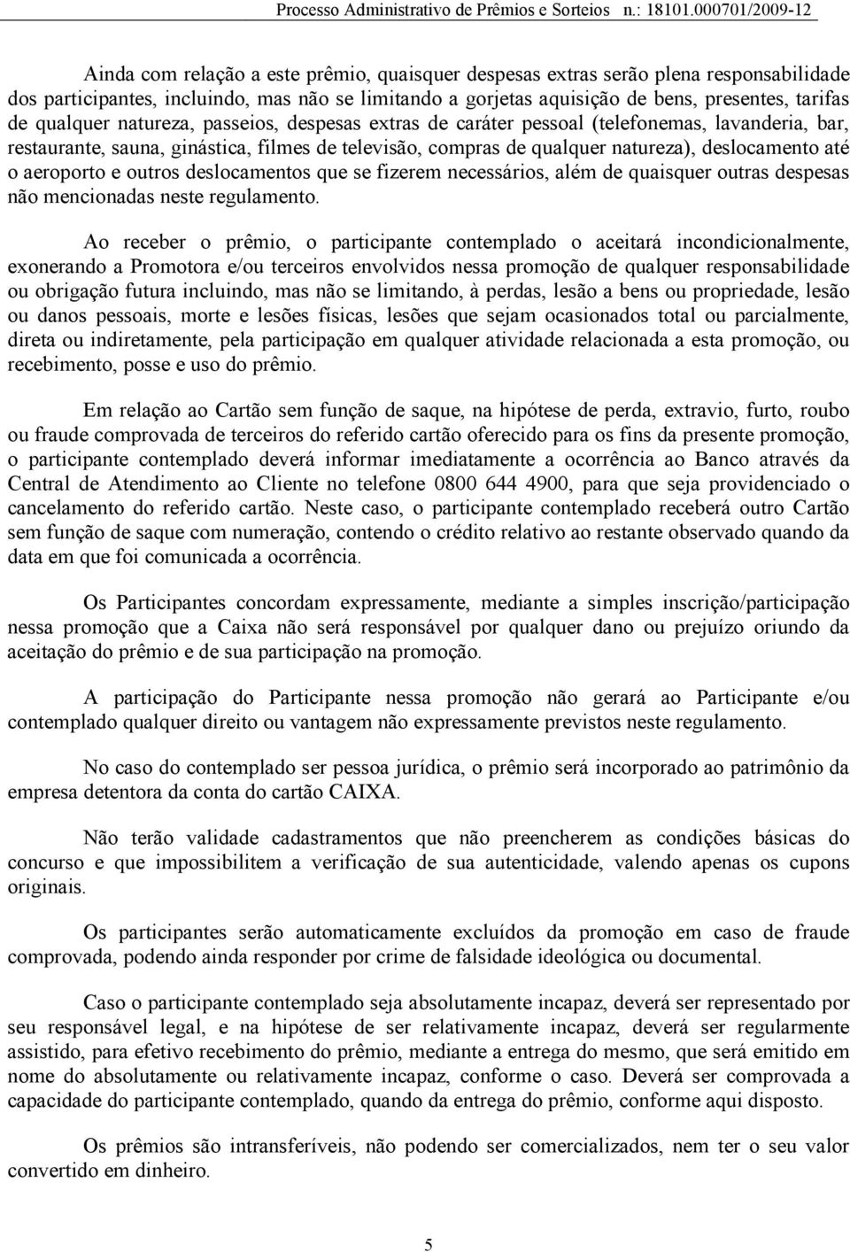 outros deslocamentos que se fizerem necessários, além de quaisquer outras despesas não mencionadas neste regulamento.