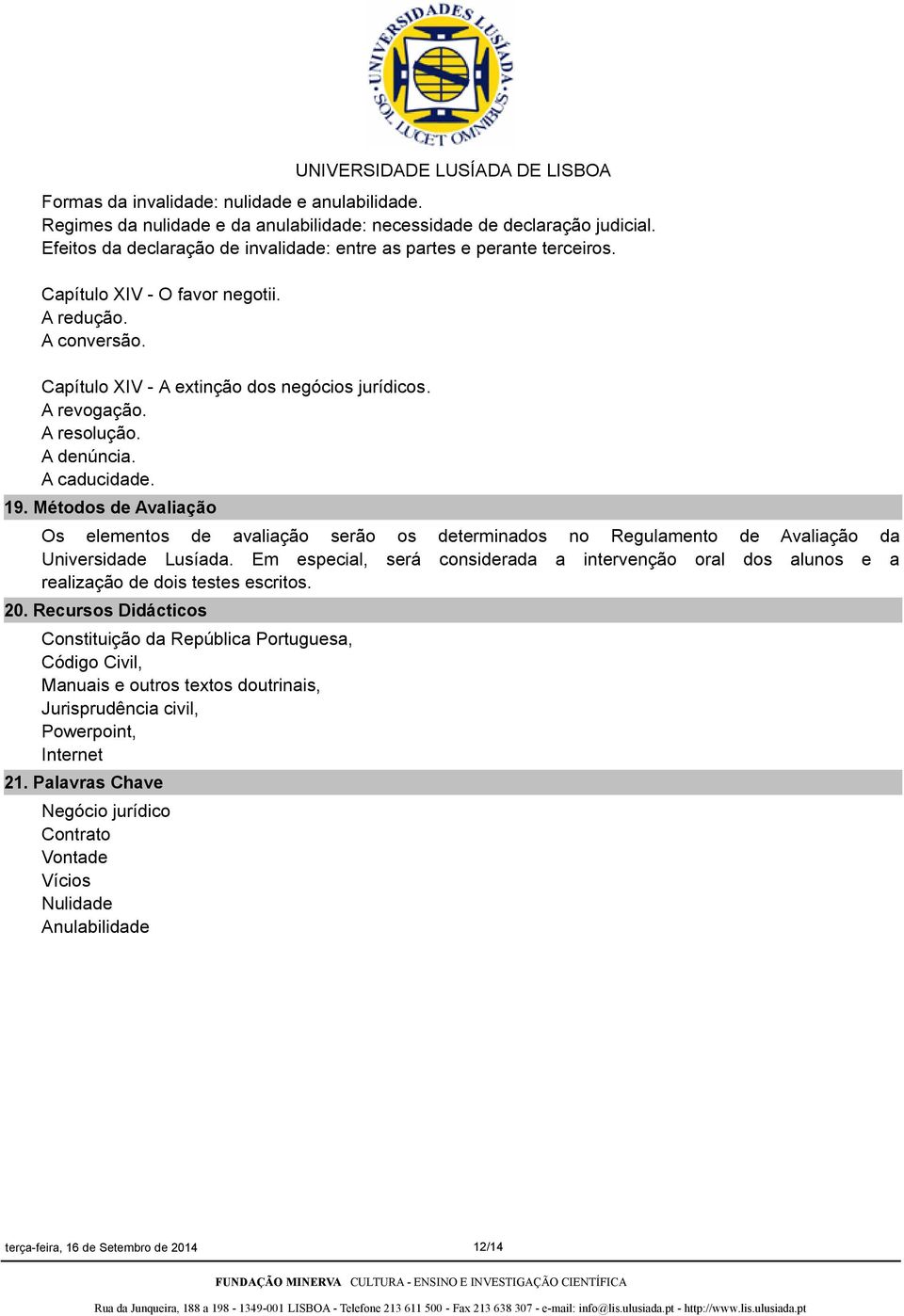 Métodos de Avaliação Os elementos de avaliação serão os determinados no Regulamento de Avaliação da Universidade Lusíada.