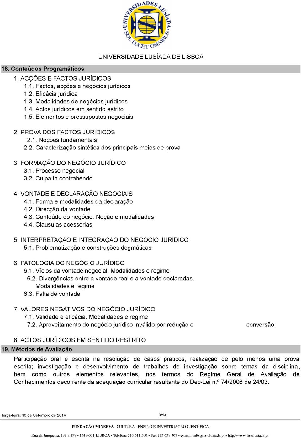 FORMAÇÃO DO NEGÓCIO JURÍDICO 3.1. Processo negocial 3.2. Culpa in contrahendo 4. VONTADE E DECLARAÇÃO NEGOCIAIS 4.1. Forma e modalidades da declaração 4.2. Direcção da vontade 4.3. Conteúdo do negócio.