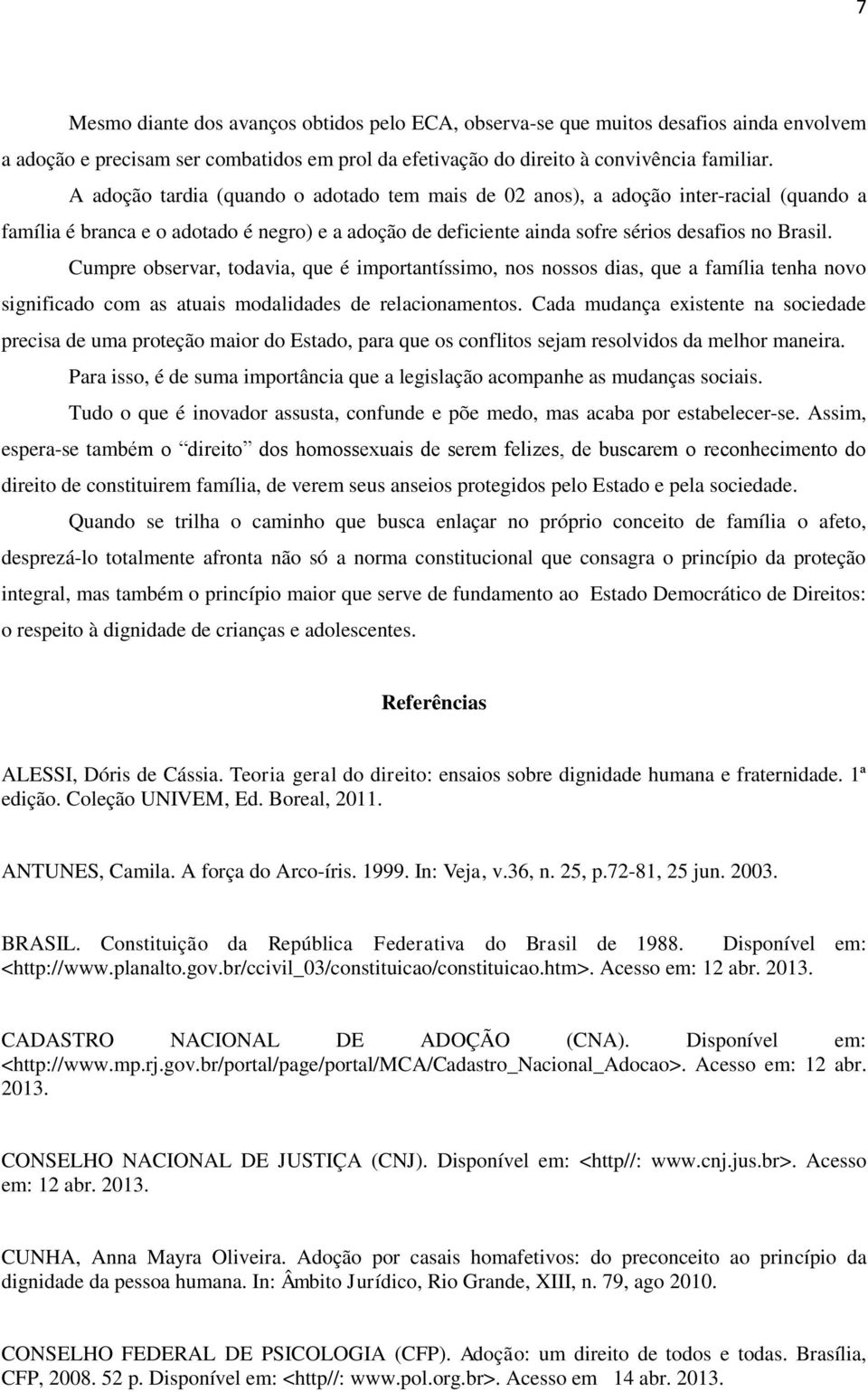 Cumpre observar, todavia, que é importantíssimo, nos nossos dias, que a família tenha novo significado com as atuais modalidades de relacionamentos.