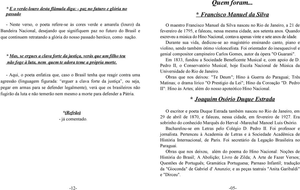 * Mas, se ergues a clava forte da justiça, verás que um filho teu não foge à luta, nem quem te adora teme a própria morte.