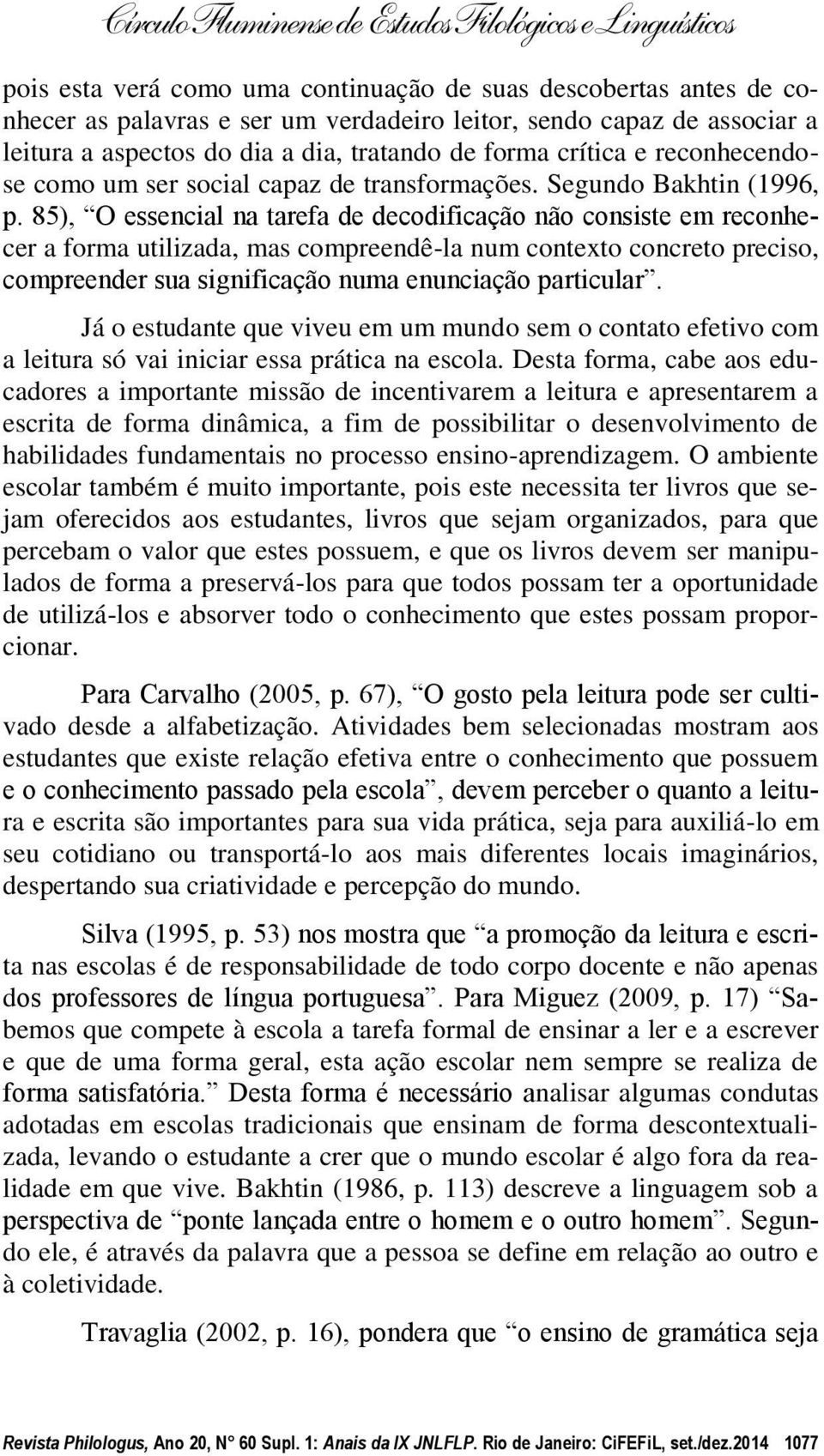 85), O essencial na tarefa de decodificação não consiste em reconhecer a forma utilizada, mas compreendê-la num contexto concreto preciso, compreender sua significação numa enunciação particular.