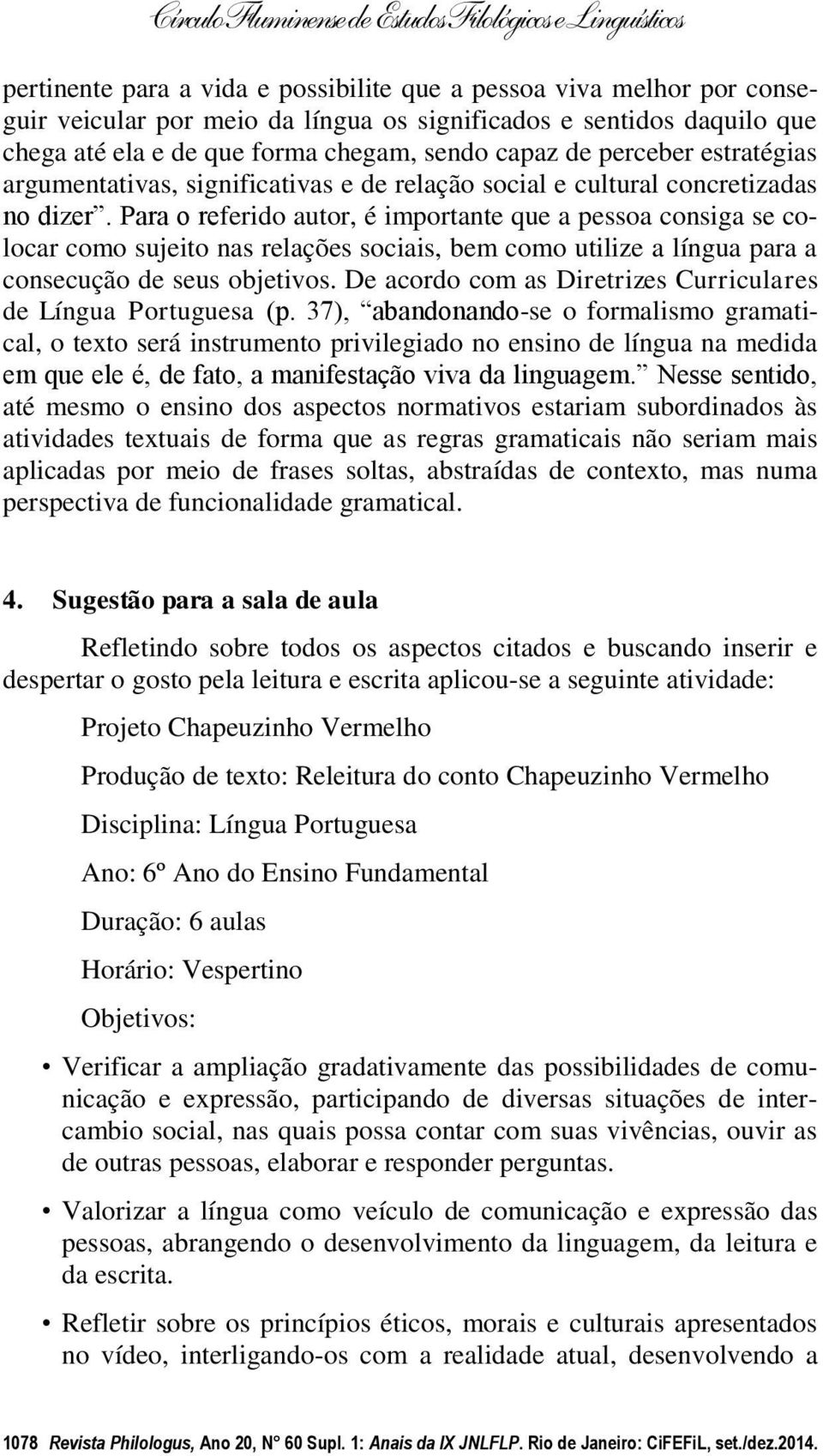 Para o referido autor, é importante que a pessoa consiga se colocar como sujeito nas relações sociais, bem como utilize a língua para a consecução de seus objetivos.