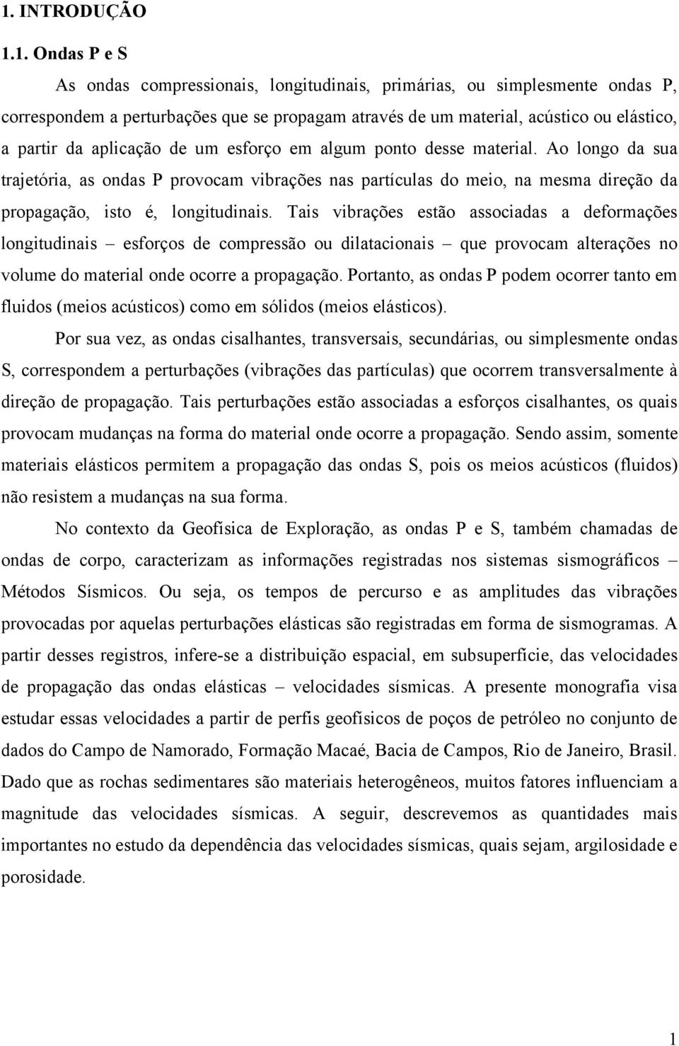 Ao longo da sua trajetória, as ondas P provocam vibrações nas partículas do meio, na mesma direção da propagação, isto é, longitudinais.