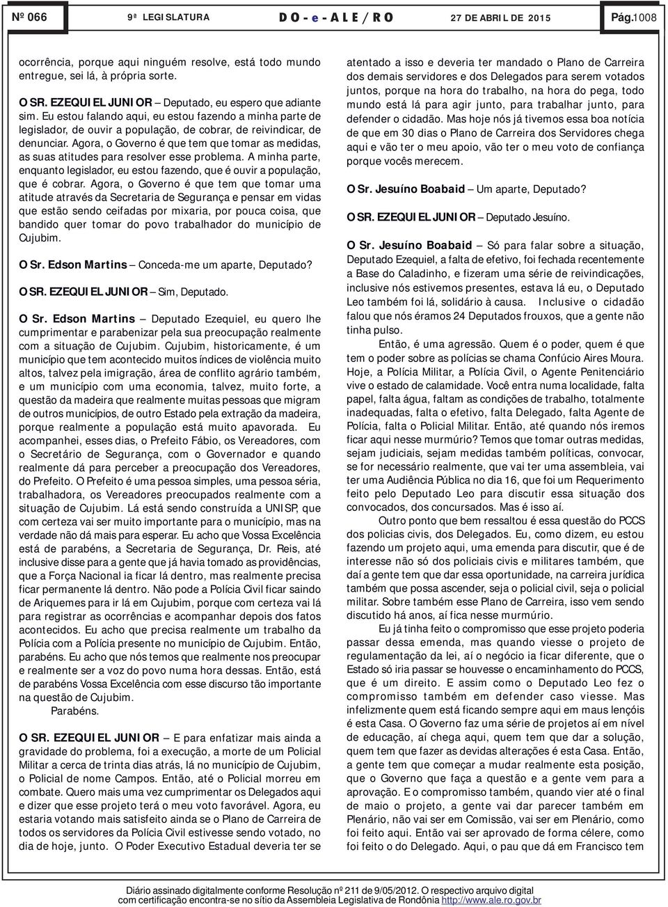 Agora, o Governo é que tem que tomar as medidas, as suas atitudes para resolver esse problema. A minha parte, enquanto legislador, eu estou fazendo, que é ouvir a população, que é cobrar.